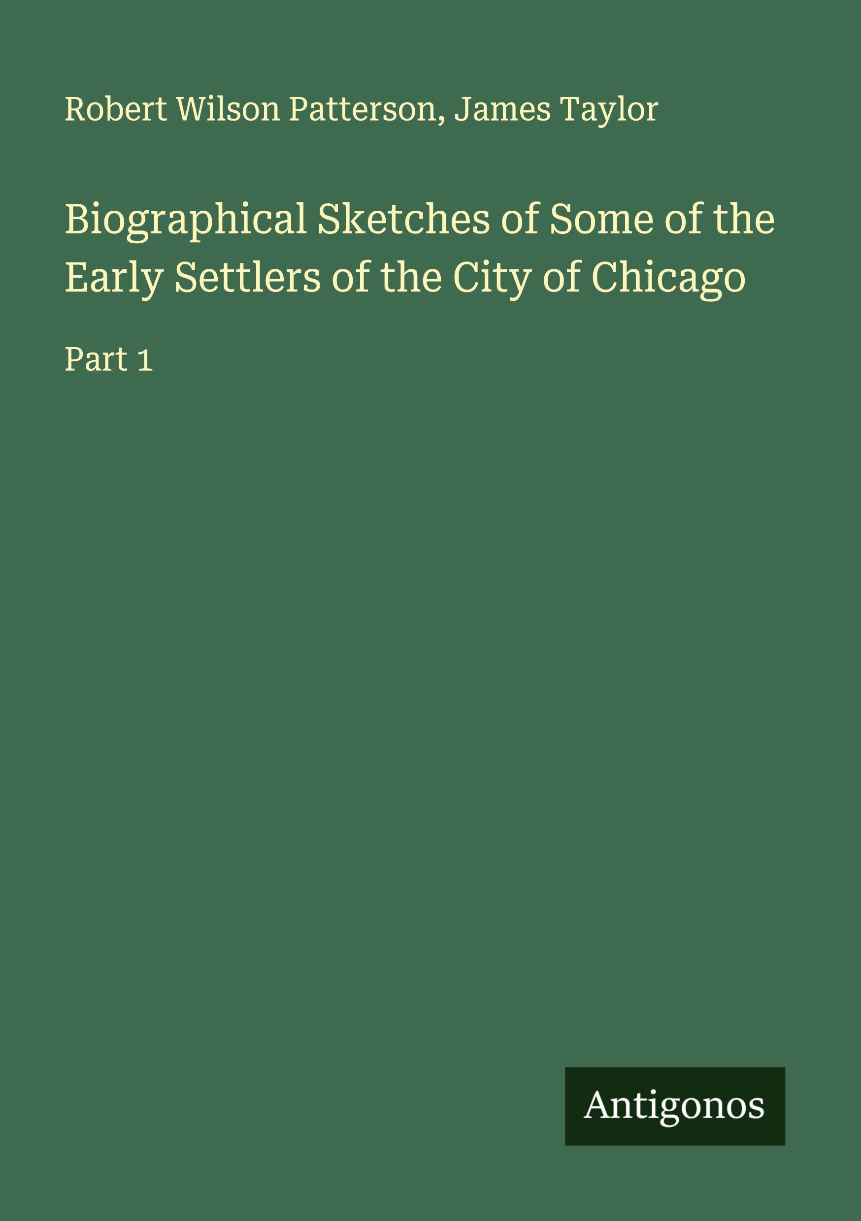 Biographical Sketches of Some of the Early Settlers of the City of Chicago Classics
