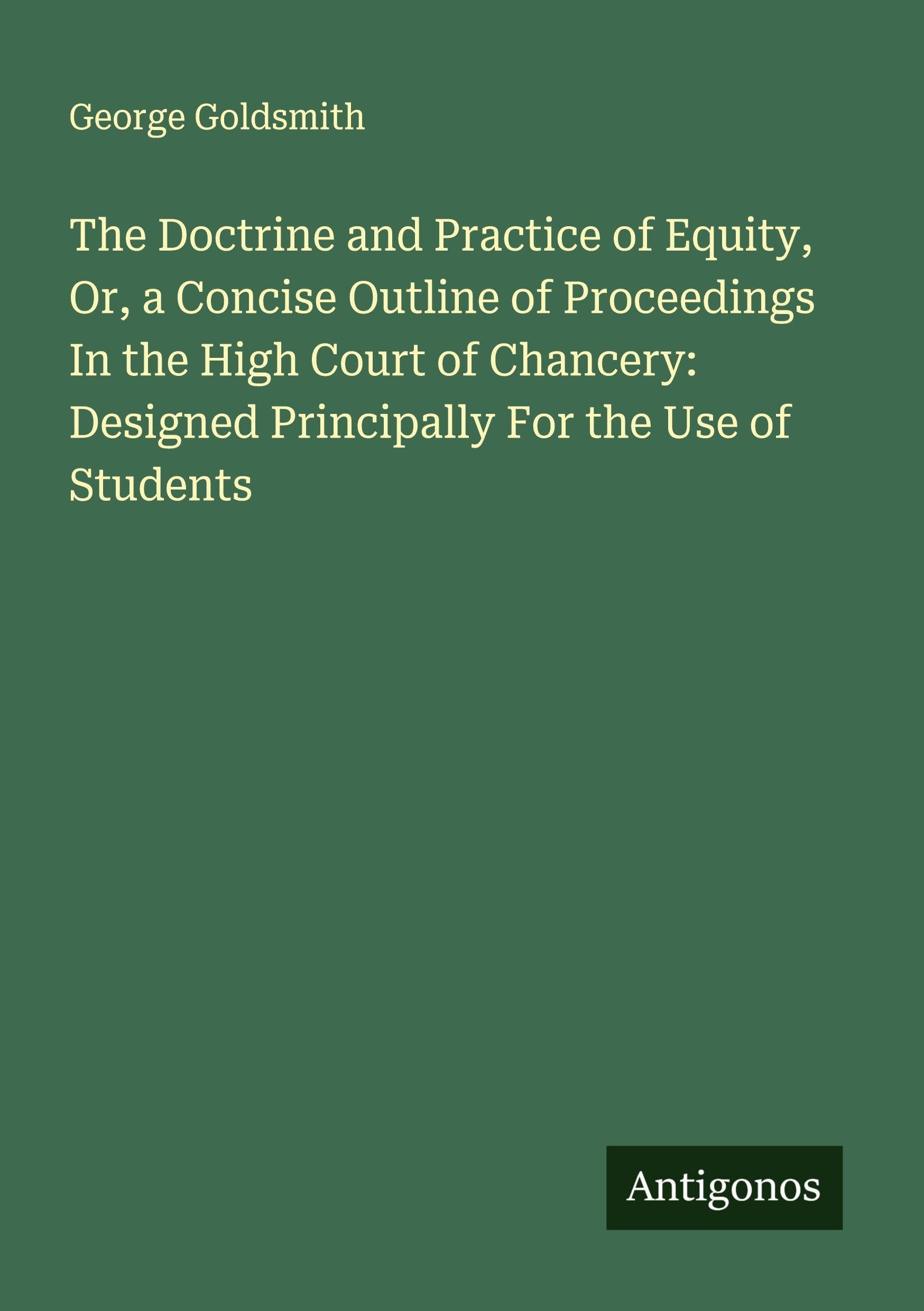 The Doctrine and Practice of Equity, Or, a Concise Outline of Proceedings In the High Court of Chancery: Designed Principally For the Use of Students Classics