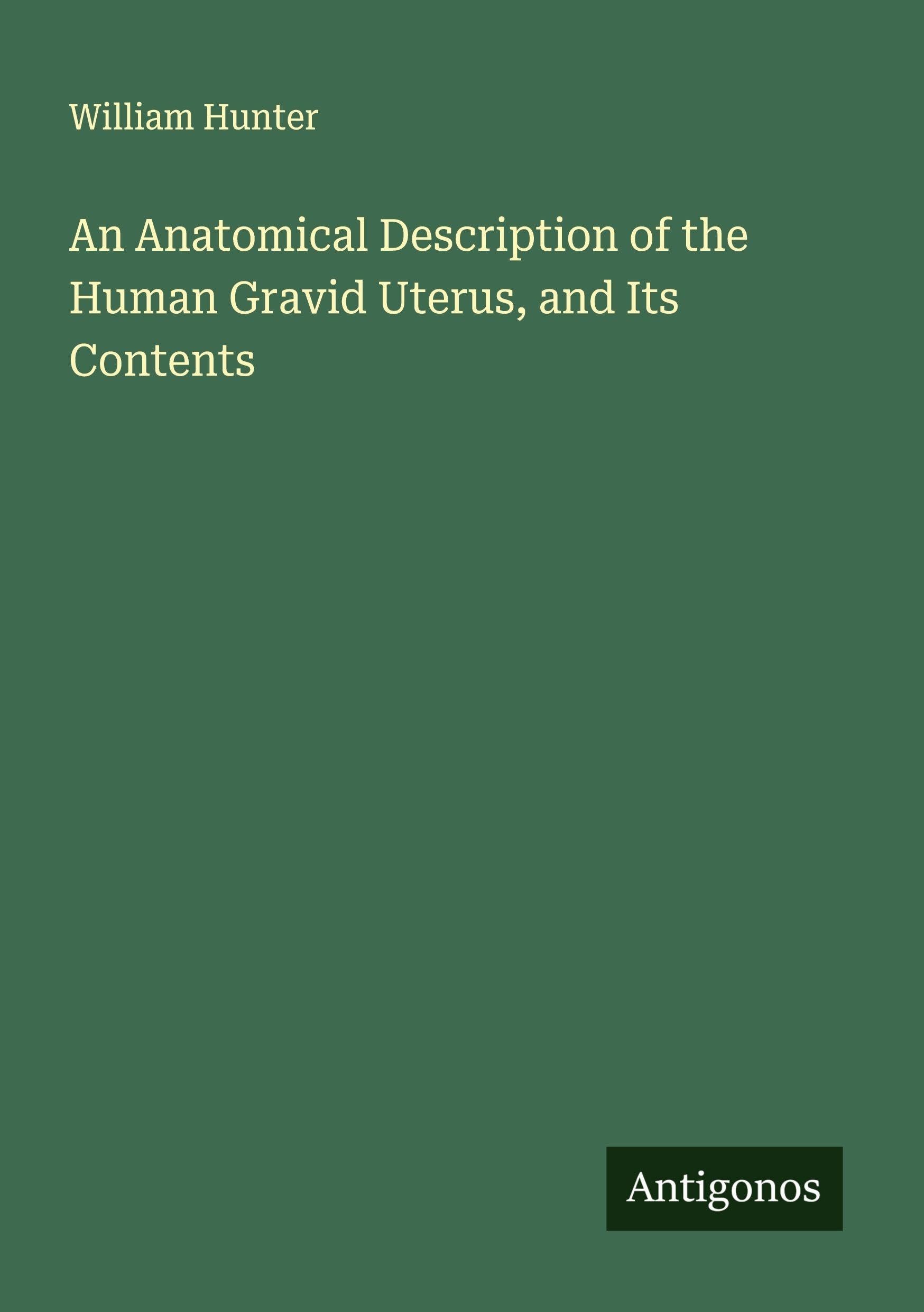 An Anatomical Description of the Human Gravid Uterus, and Its Contents Classics
