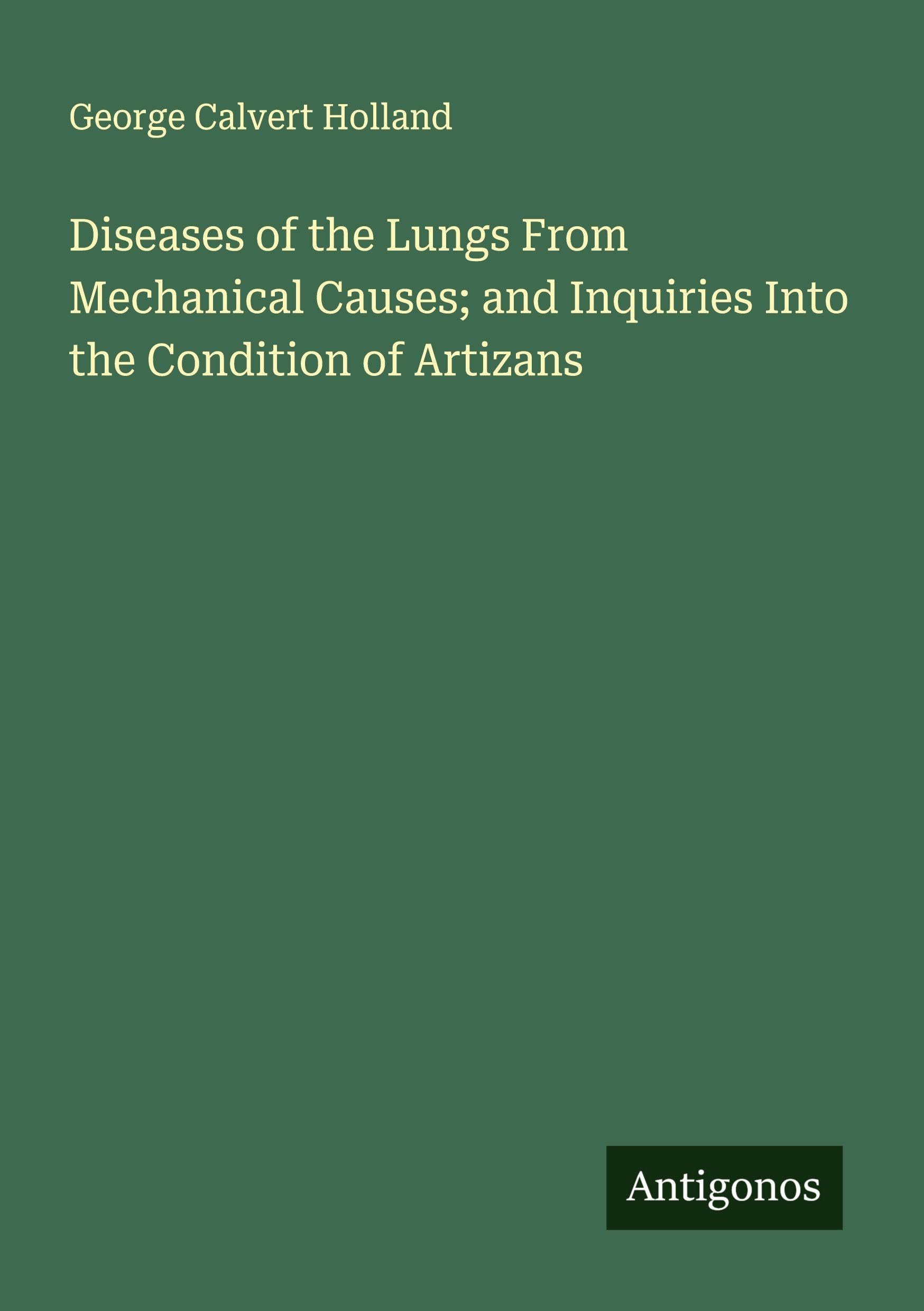 Diseases of the Lungs From Mechanical Causes; and Inquiries Into the Condition of Artizans Classics