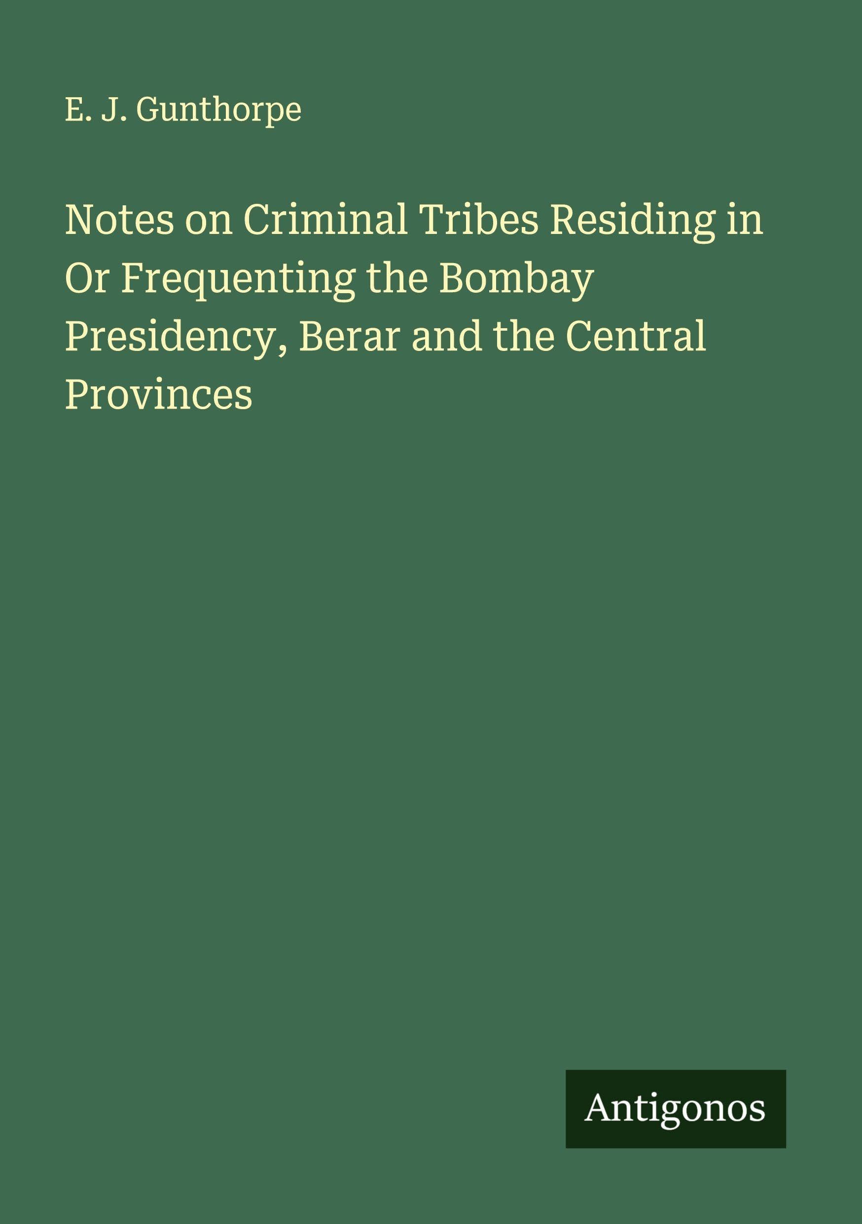 Notes on Criminal Tribes Residing in Or Frequenting the Bombay Presidency, Berar and the Central Provinces Classics