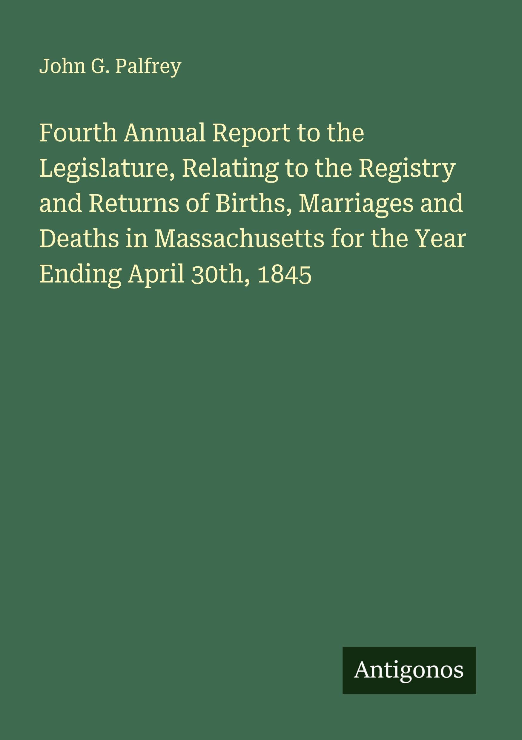 Fourth Annual Report to the Legislature, Relating to the Registry and Returns of Births, Marriages and Deaths in Massachusetts for the Year Ending April 30th, 1845 Classics