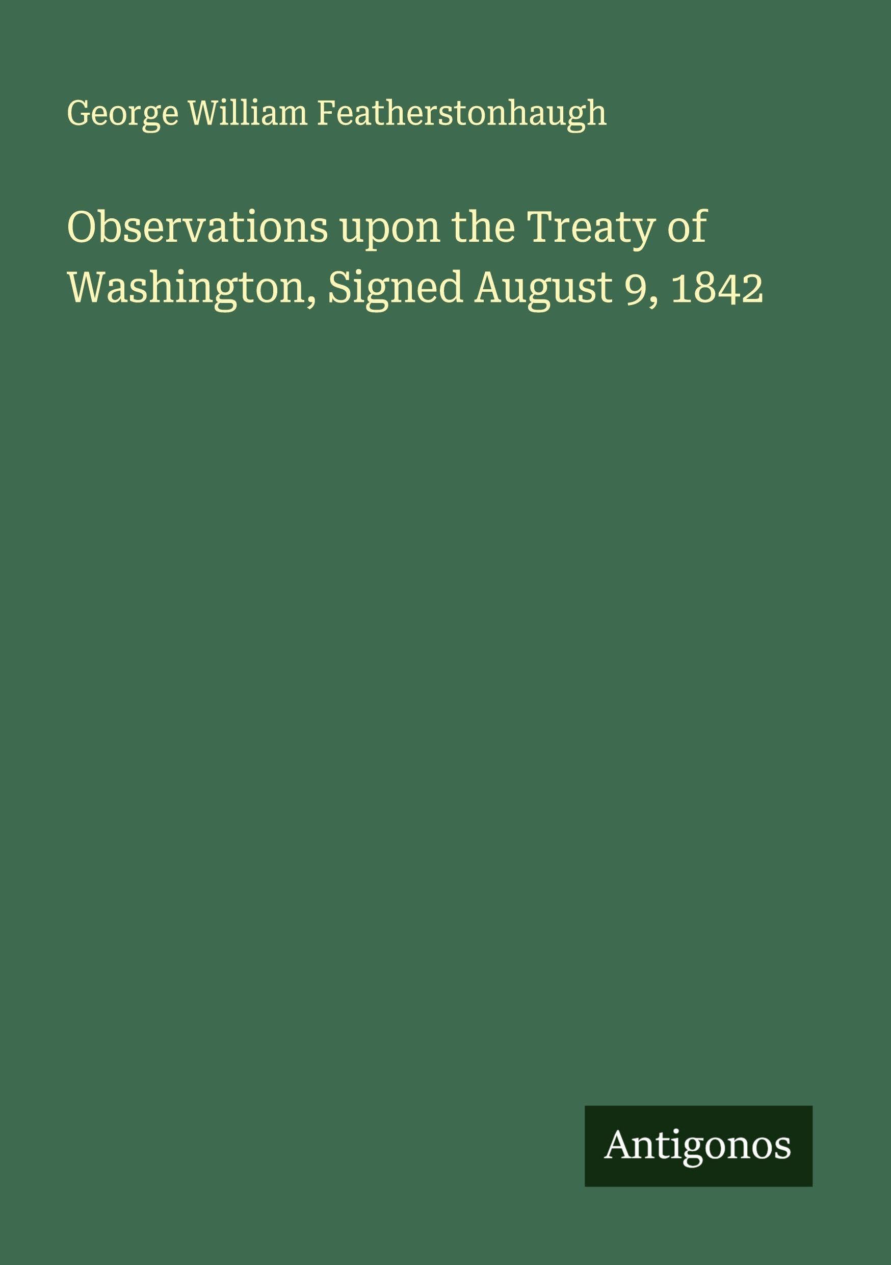 Observations upon the Treaty of Washington, Signed August 9, 1842 Classics