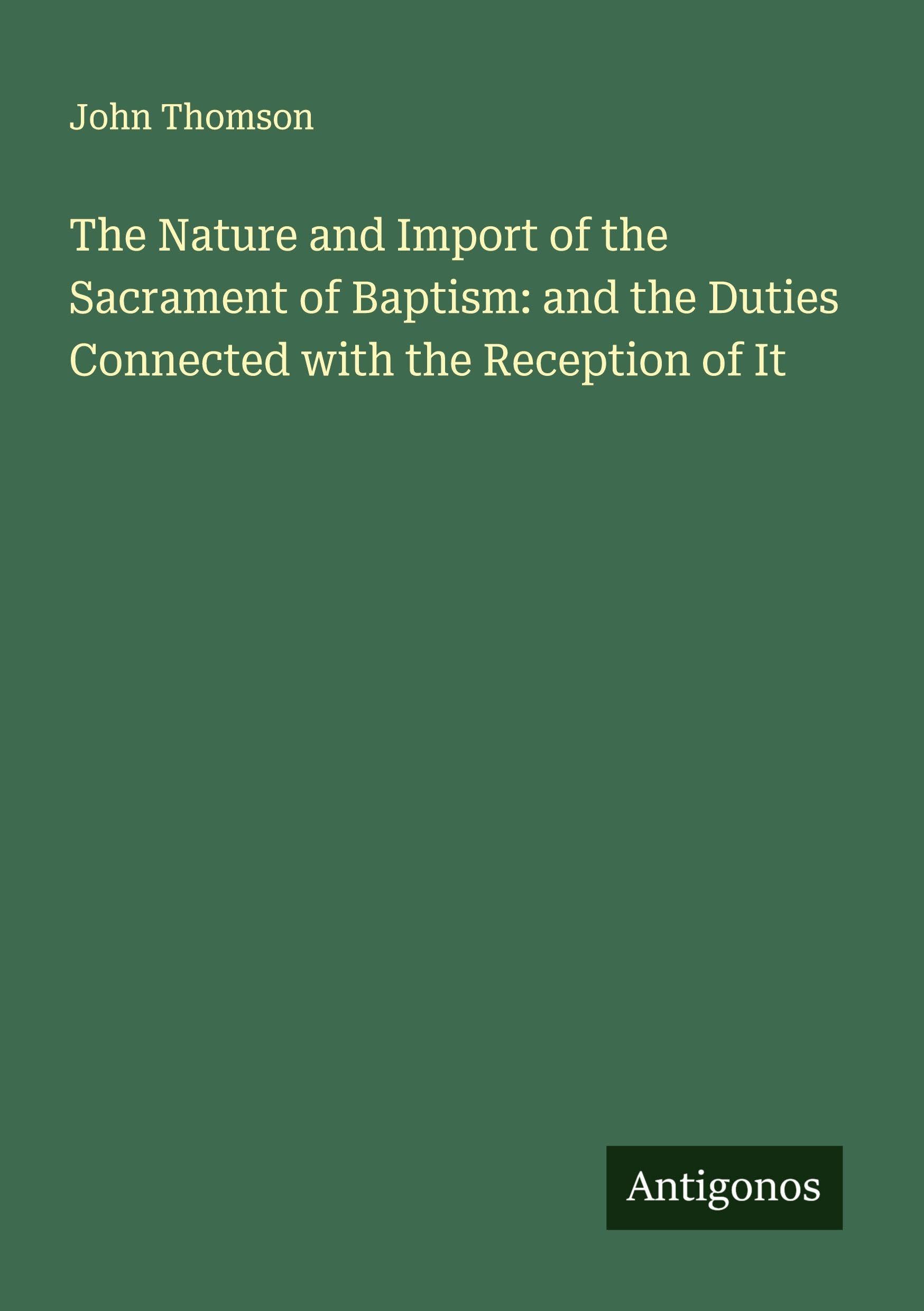 The Nature and Import of the Sacrament of Baptism: and the Duties Connected with the Reception of It Classics