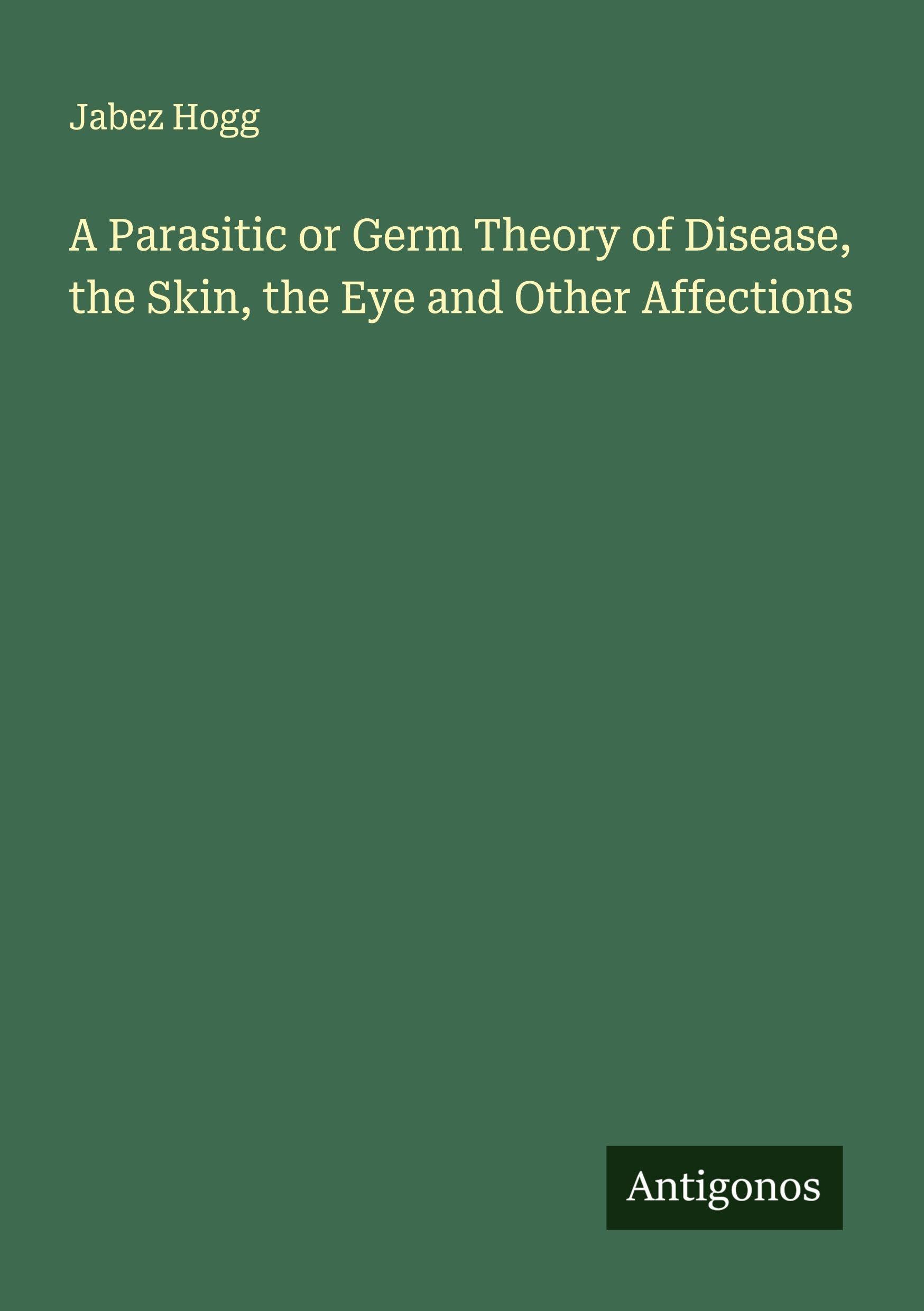 A Parasitic or Germ Theory of Disease, the Skin, the Eye and Other Affections Classics