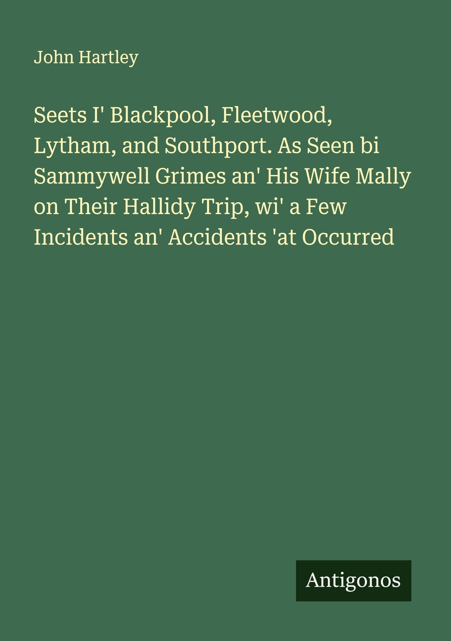 Seets I' Blackpool, Fleetwood, Lytham, and Southport. As Seen bi Sammywell Grimes an' His Wife Mally on Their Hallidy Trip, wi' a Few Incidents an' Accidents 'at Occurred Classics