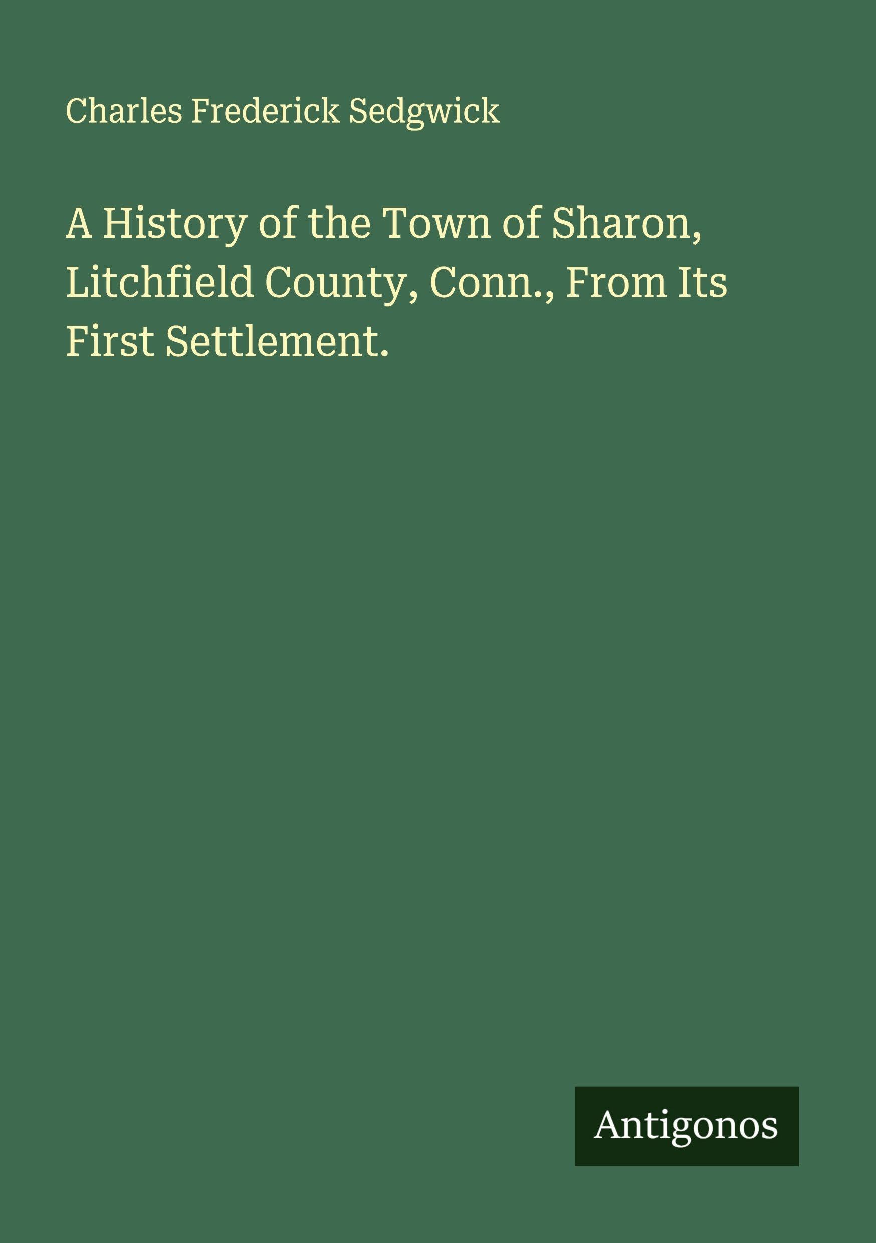 A History of the Town of Sharon, Litchfield County, Conn., From Its First Settlement. Classics