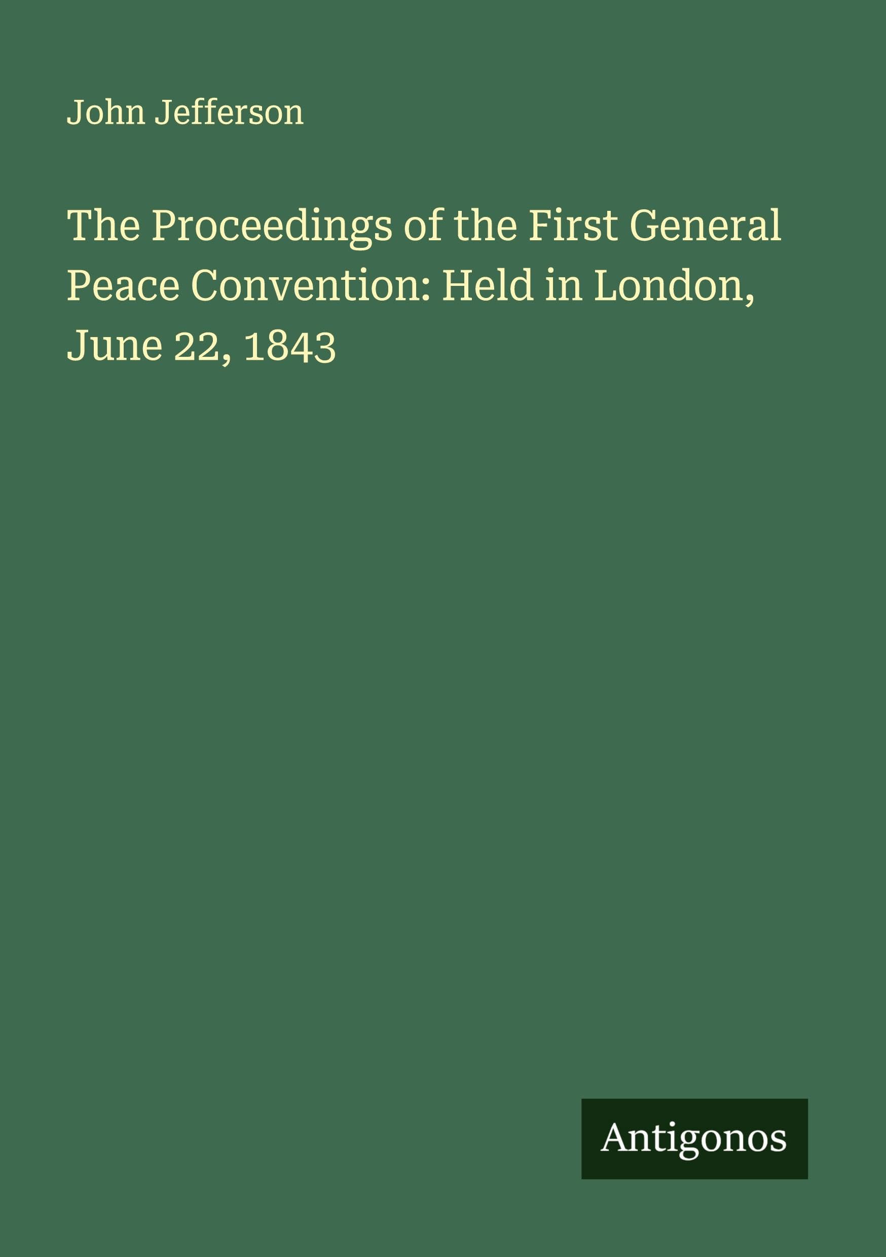 The Proceedings of the First General Peace Convention: Held in London, June 22, 1843 Classics