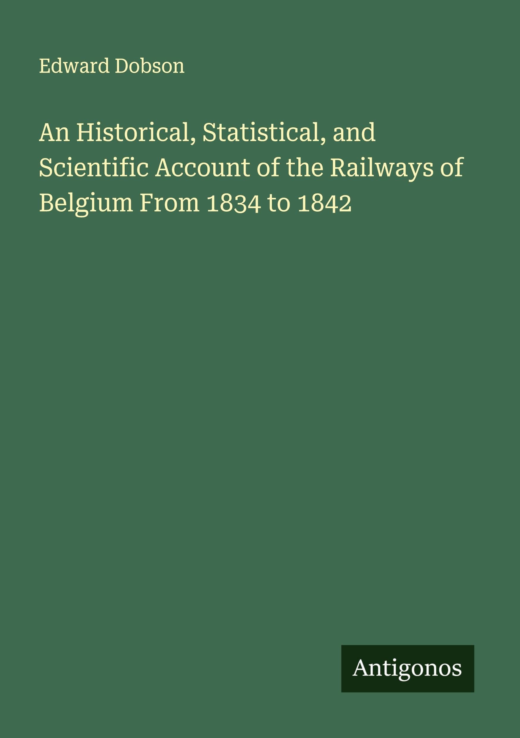 An Historical, Statistical, and Scientific Account of the Railways of Belgium From 1834 to 1842 Classics