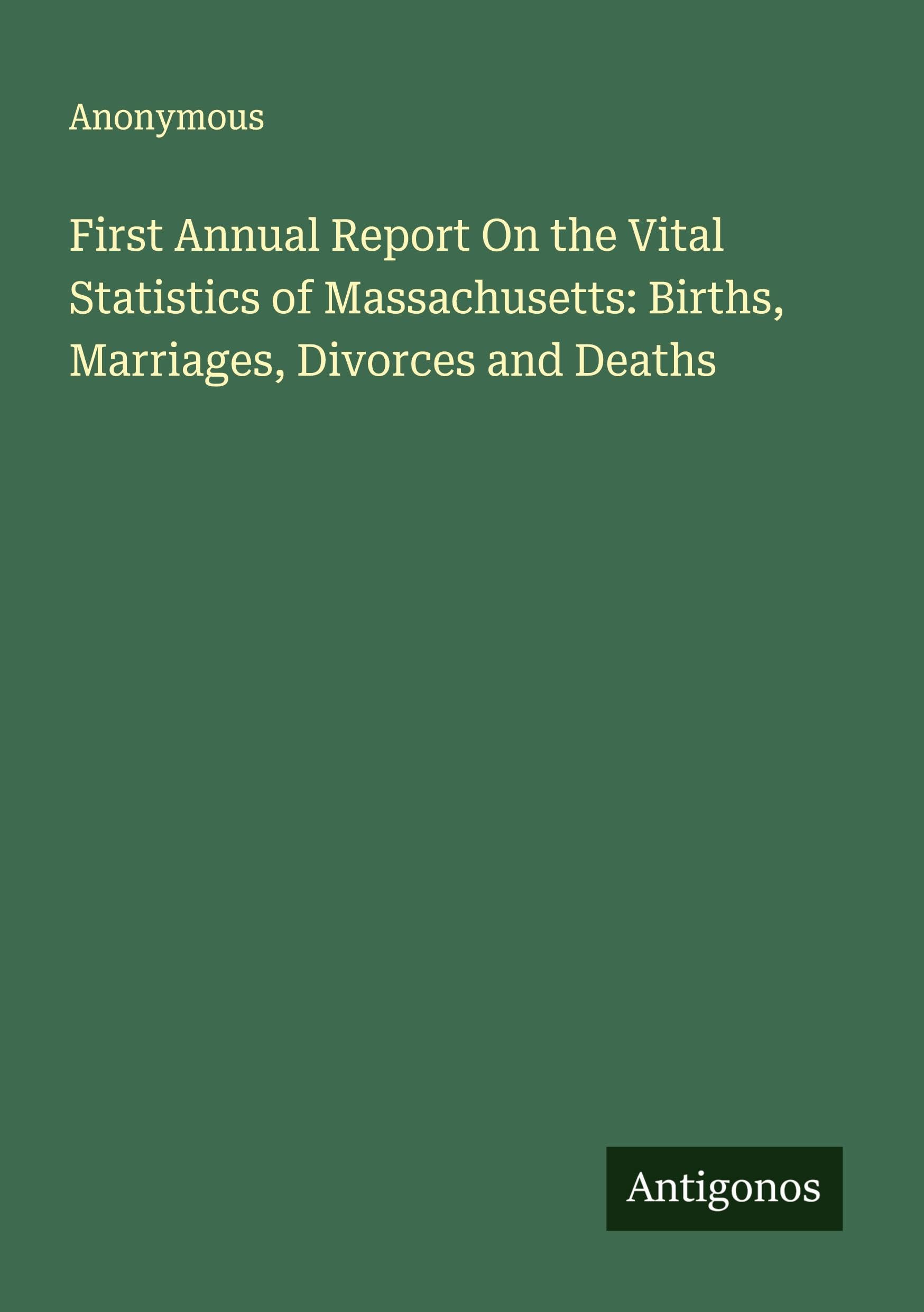 First Annual Report On the Vital Statistics of Massachusetts: Births, Marriages, Divorces and Deaths Classics