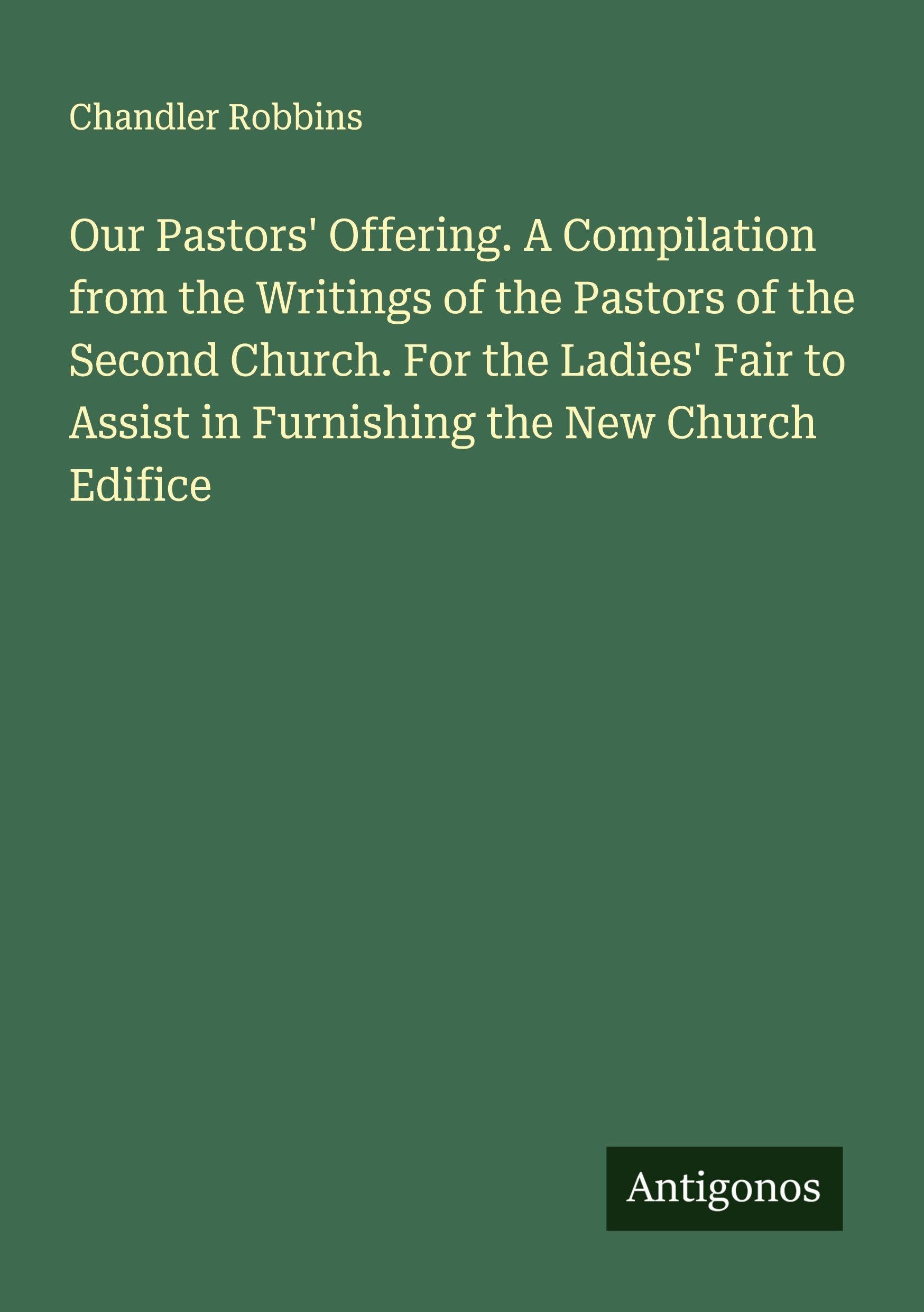 Our Pastors' Offering. A Compilation from the Writings of the Pastors of the Second Church. For the Ladies' Fair to Assist in Furnishing the New Church Edifice Classics