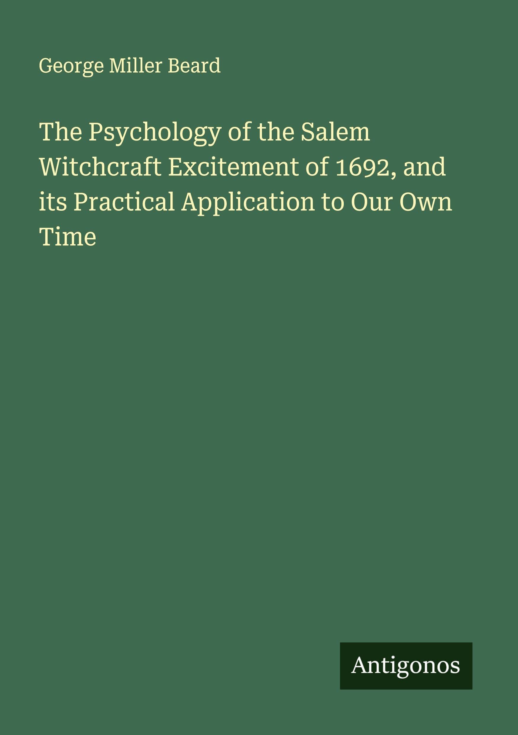 The Psychology of the Salem Witchcraft Excitement of 1692, and its Practical Application to Our Own Time Classics