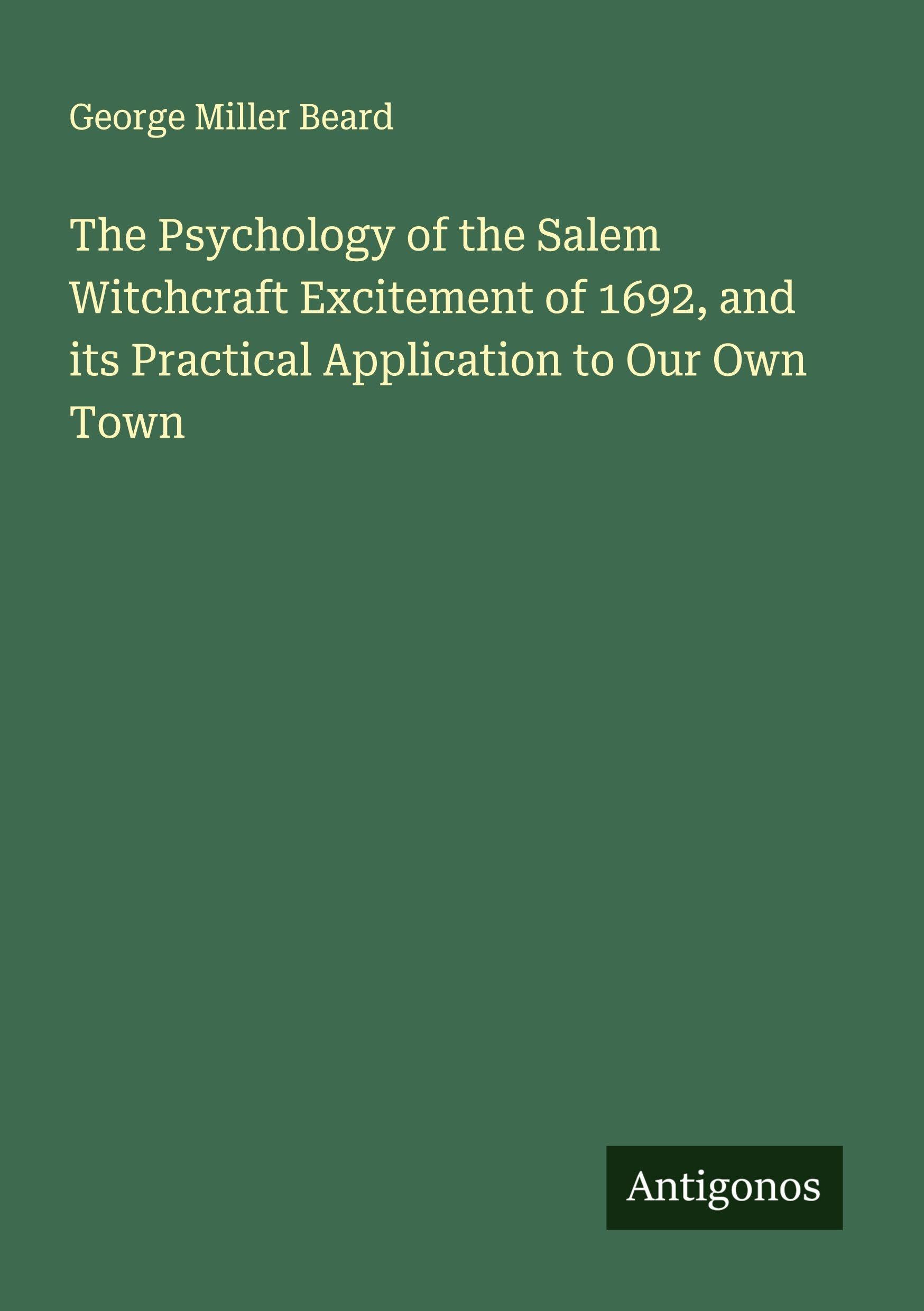 The Psychology of the Salem Witchcraft Excitement of 1692, and its Practical Application to Our Own Town Classics