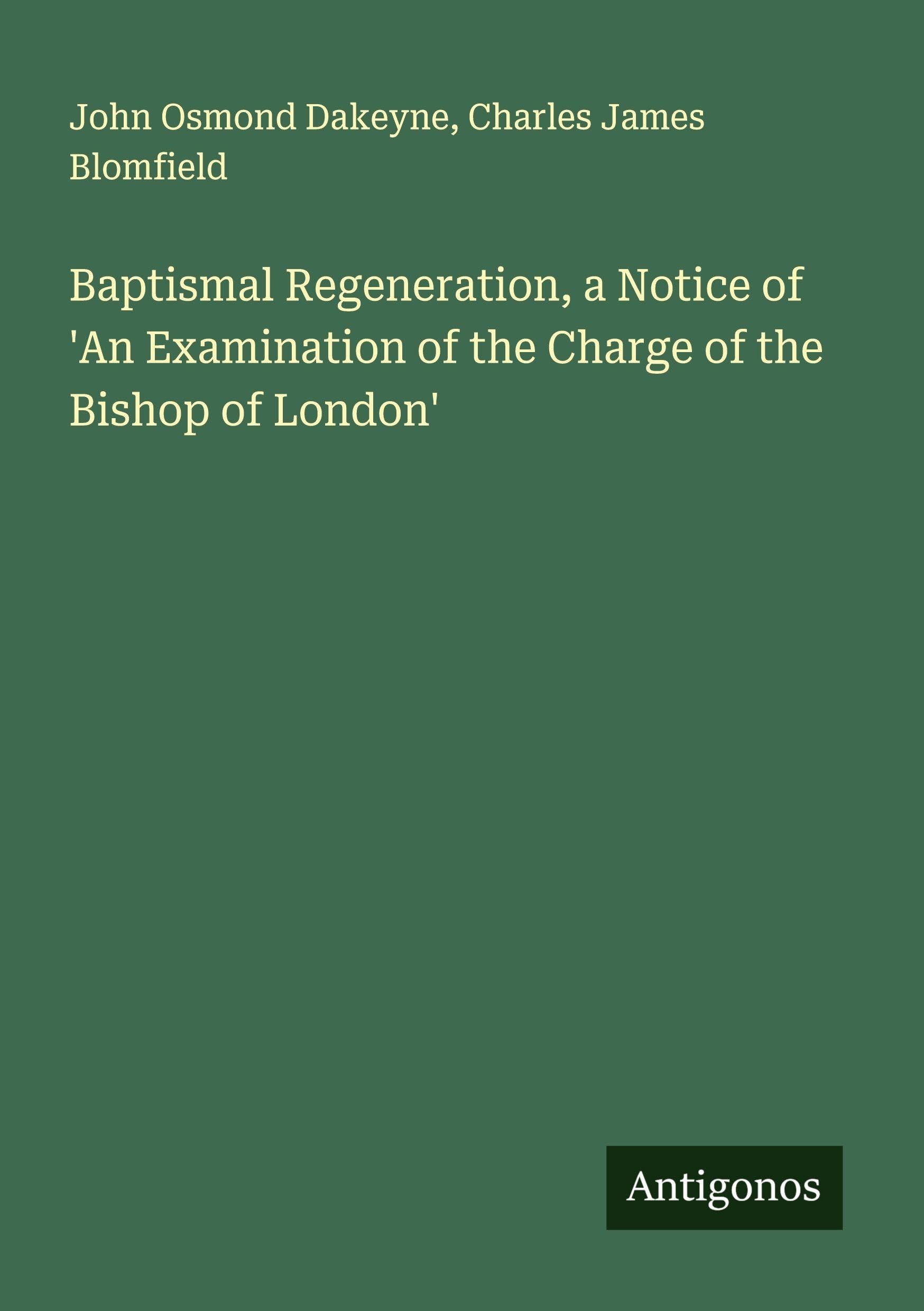 Baptismal Regeneration, a Notice of 'An Examination of the Charge of the Bishop of London' Classics