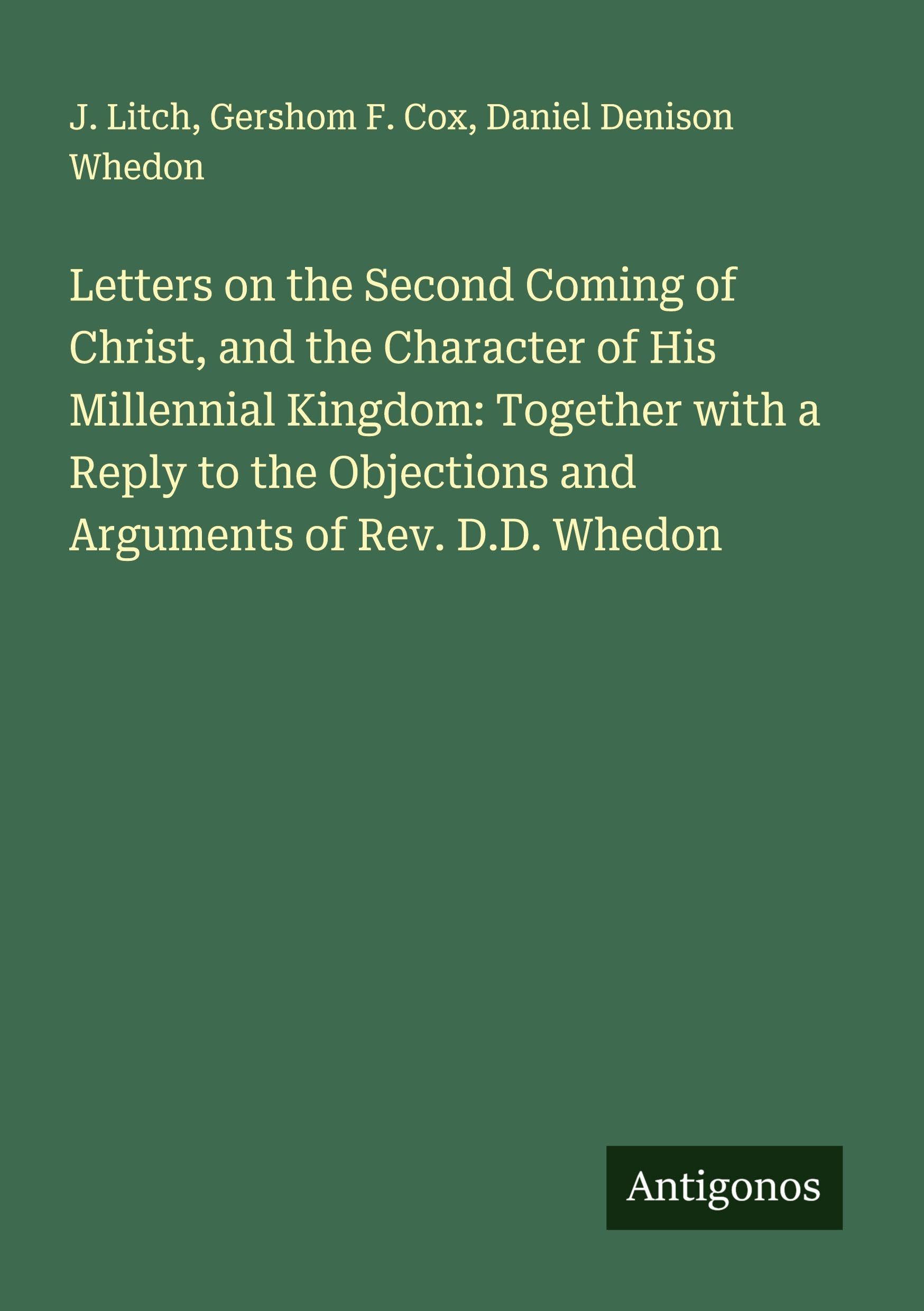 Letters on the Second Coming of Christ, and the Character of His Millennial Kingdom: Together with a Reply to the Objections and Arguments of Rev. D.D. Whedon Classics