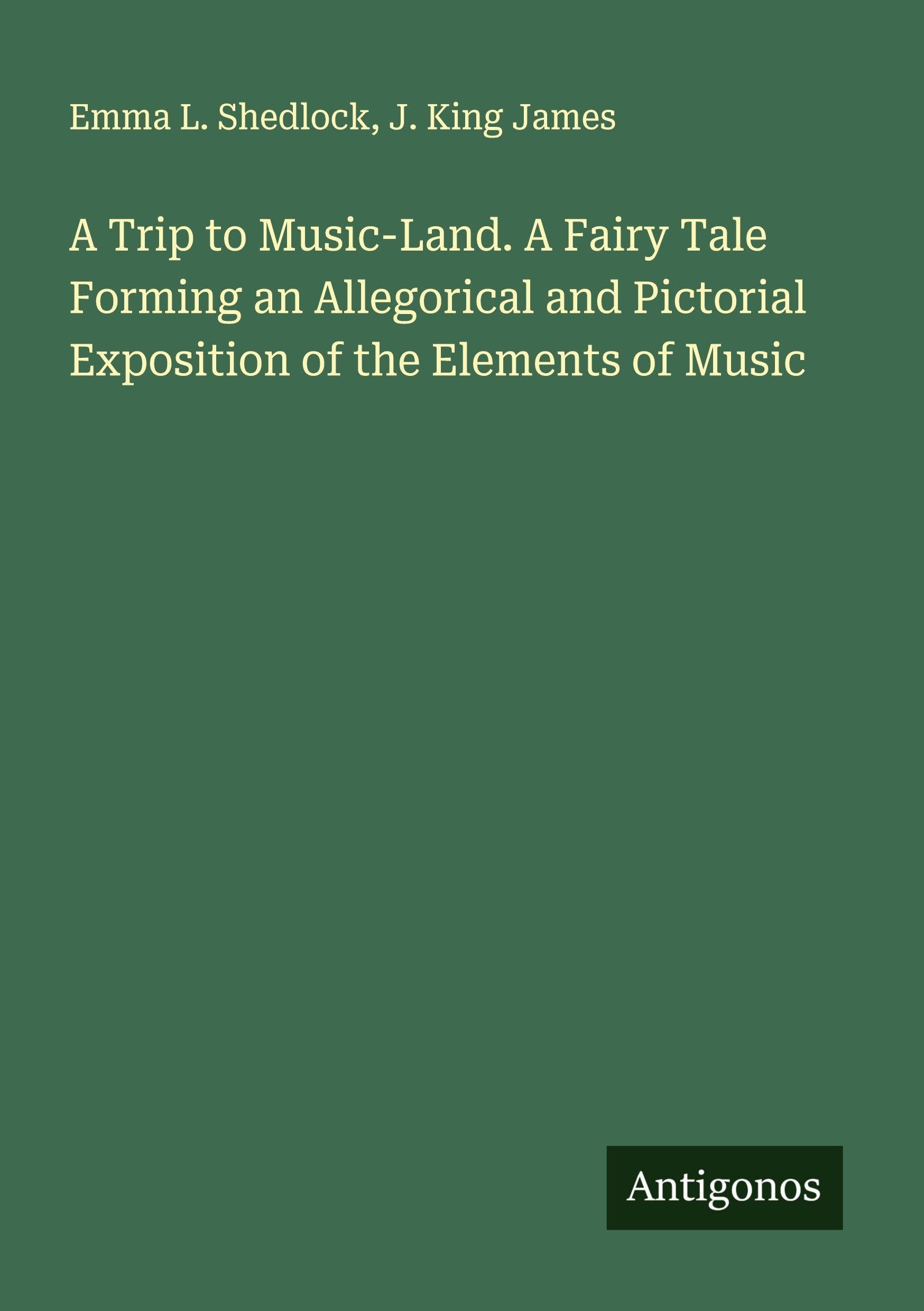 A Trip to Music-Land. A Fairy Tale Forming an Allegorical and Pictorial Exposition of the Elements of Music Classics