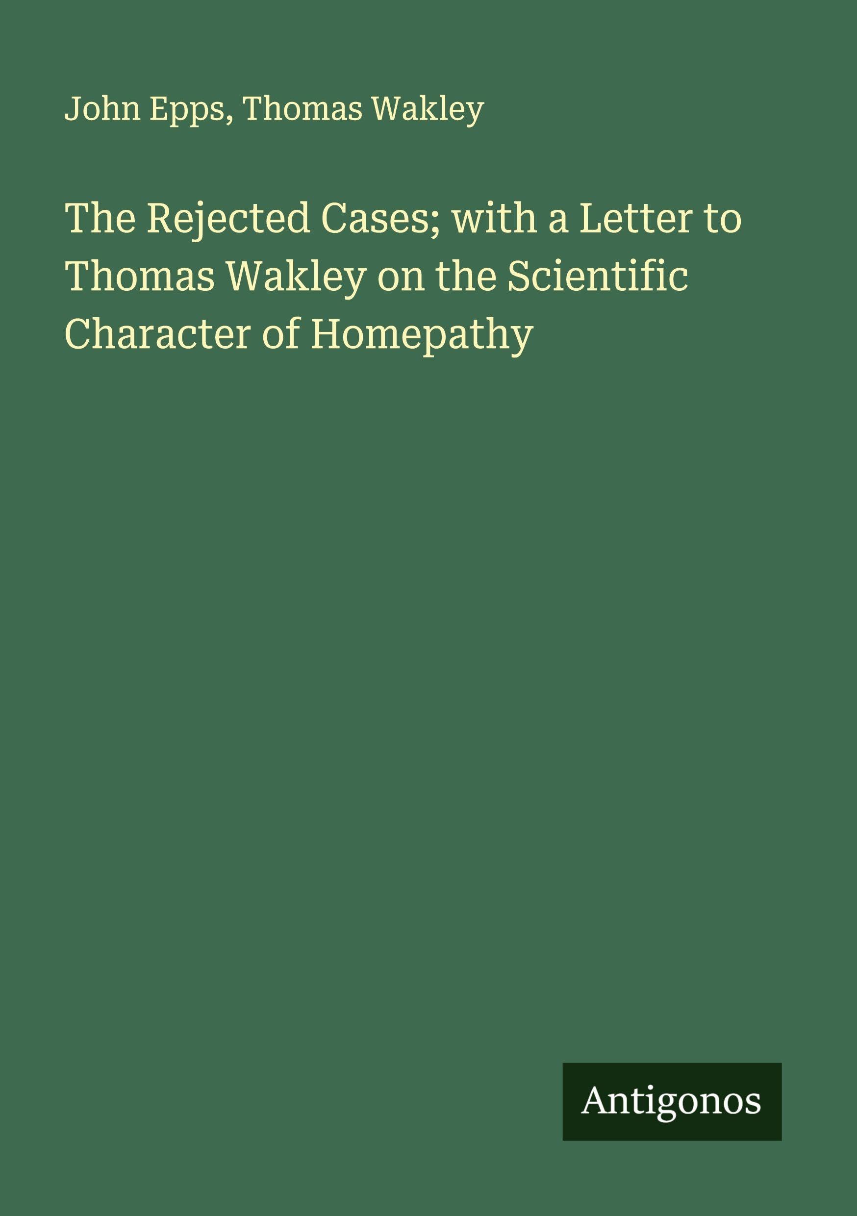 The Rejected Cases; with a Letter to Thomas Wakley on the Scientific Character of Homepathy Classics