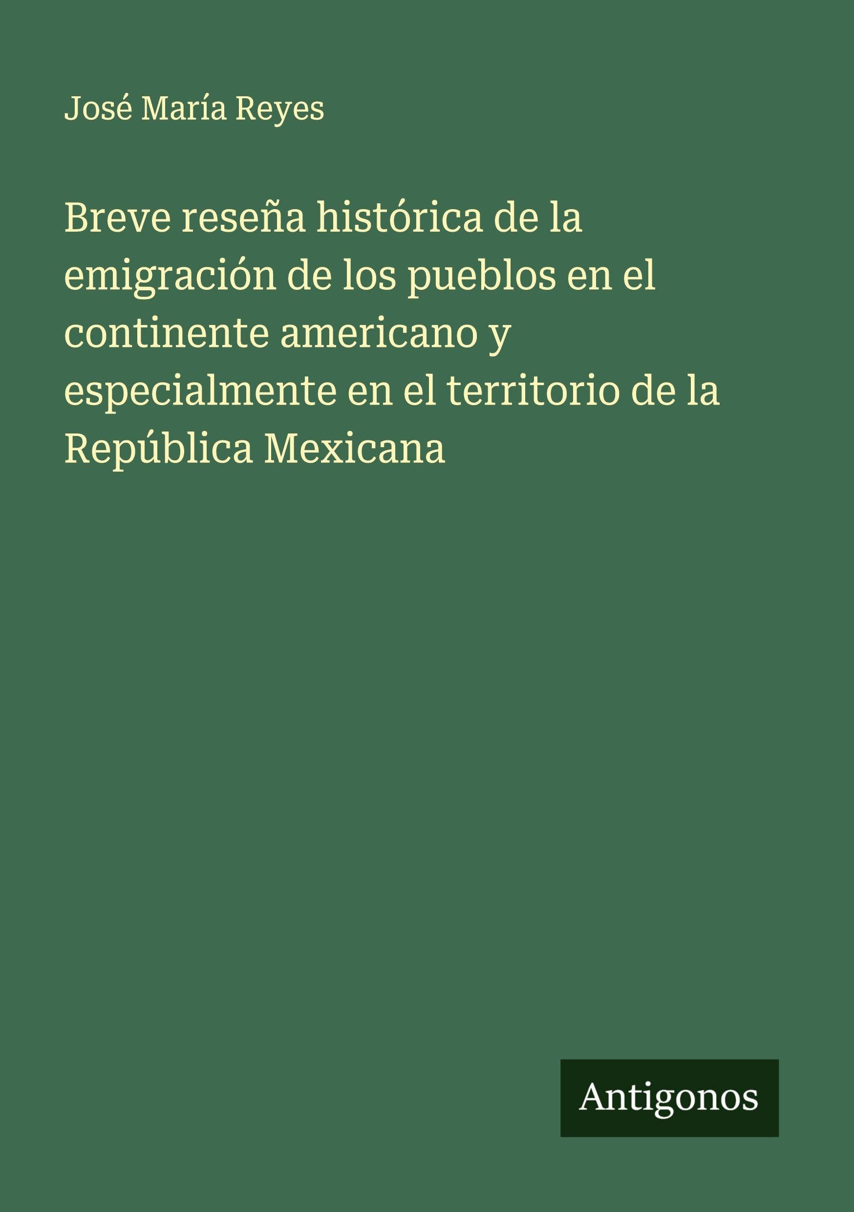 Breve reseña histórica de la emigración de los pueblos en el continente americano y especialmente en el territorio de la República Mexicana Classics