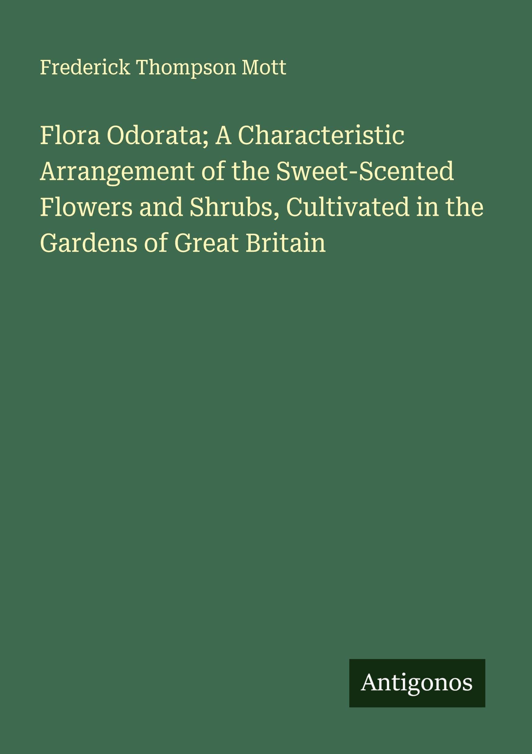 Flora Odorata; A Characteristic Arrangement of the Sweet-Scented Flowers and Shrubs, Cultivated in the Gardens of Great Britain Classics