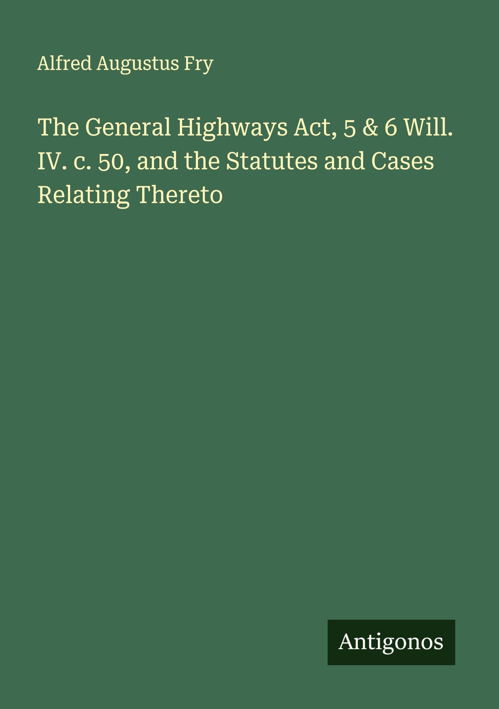 The General Highways Act, 5 & 6 Will. IV. c. 50, and the Statutes and Cases Relating Thereto Classics