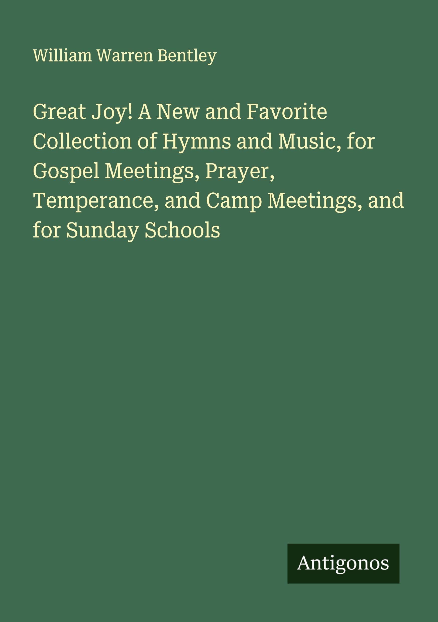 Great Joy! A New and Favorite Collection of Hymns and Music, for Gospel Meetings, Prayer, Temperance, and Camp Meetings, and for Sunday Schools Classics