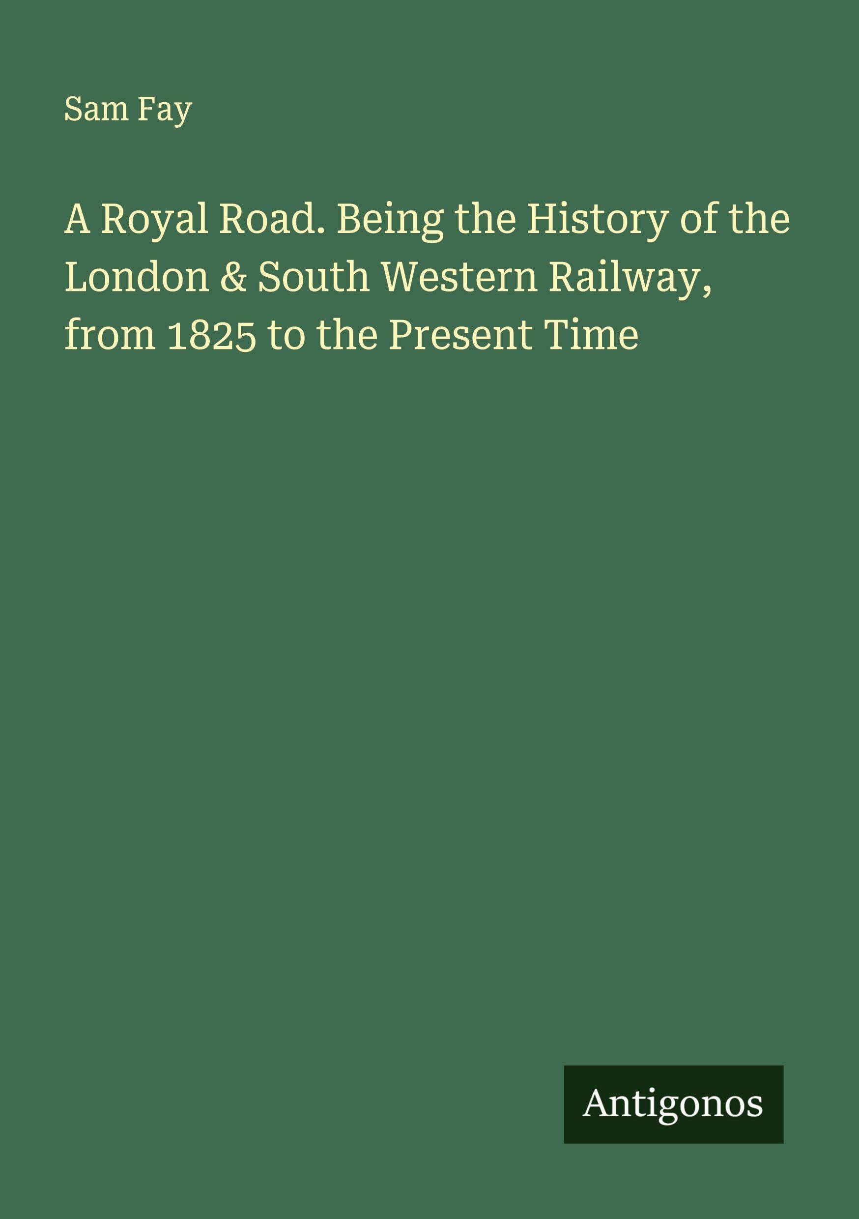 A Royal Road. Being the History of the London & South Western Railway, from 1825 to the Present Time Classics