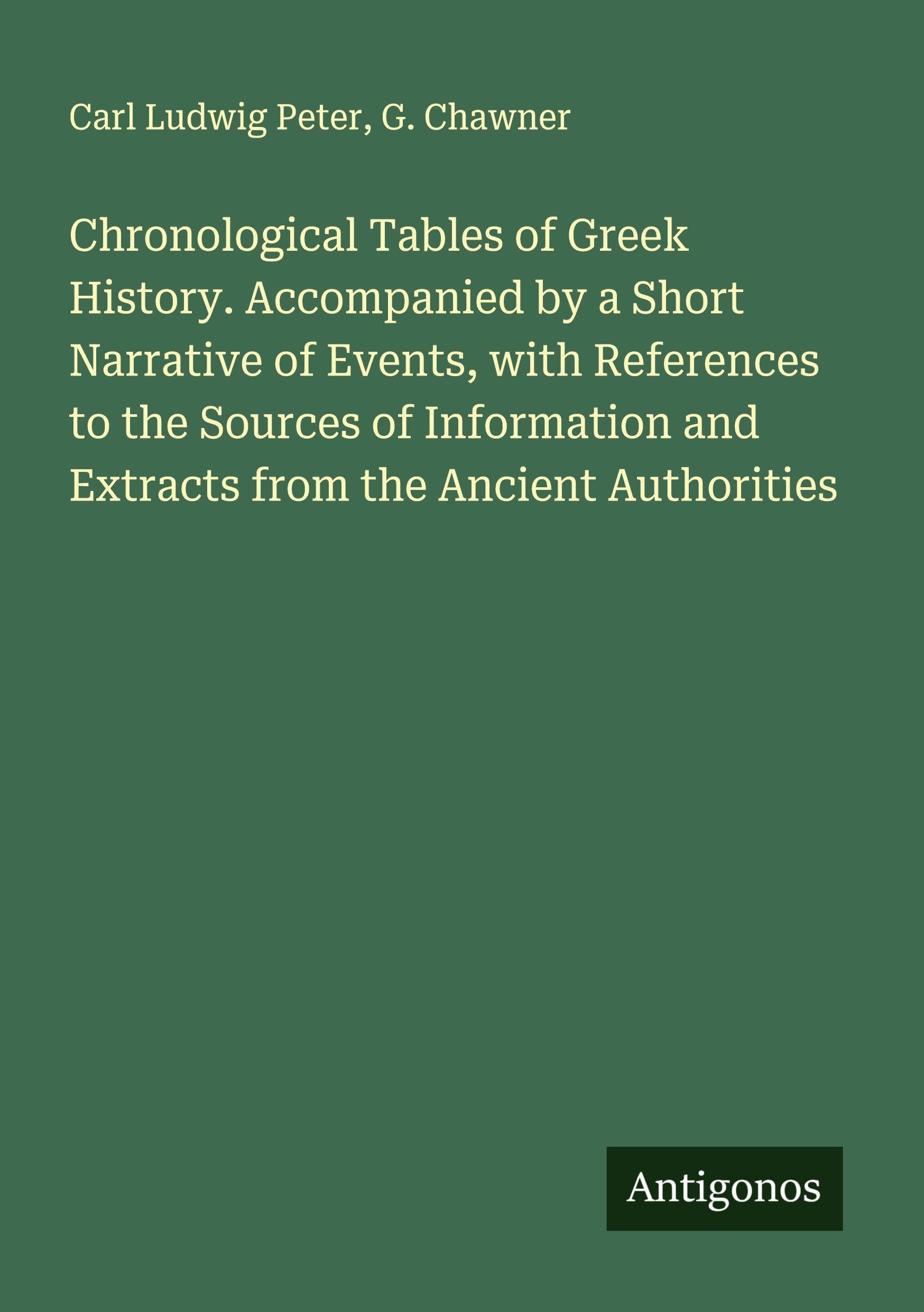 Chronological Tables of Greek History. Accompanied by a Short Narrative of Events, with References to the Sources of Information and Extracts from the Ancient Authorities Classics