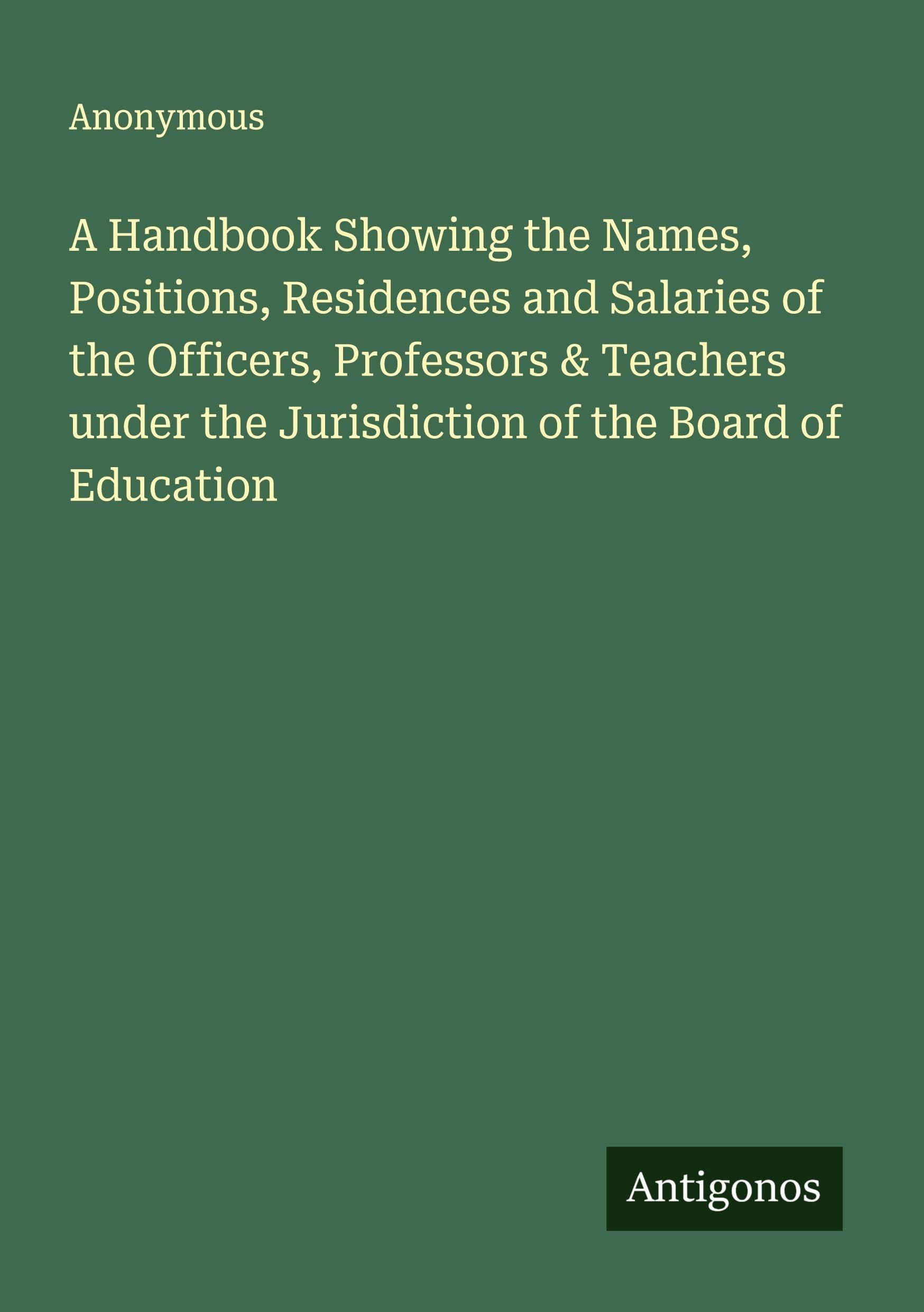A Handbook Showing the Names, Positions, Residences and Salaries of the Officers, Professors & Teachers under the Jurisdiction of the Board of Education Classics