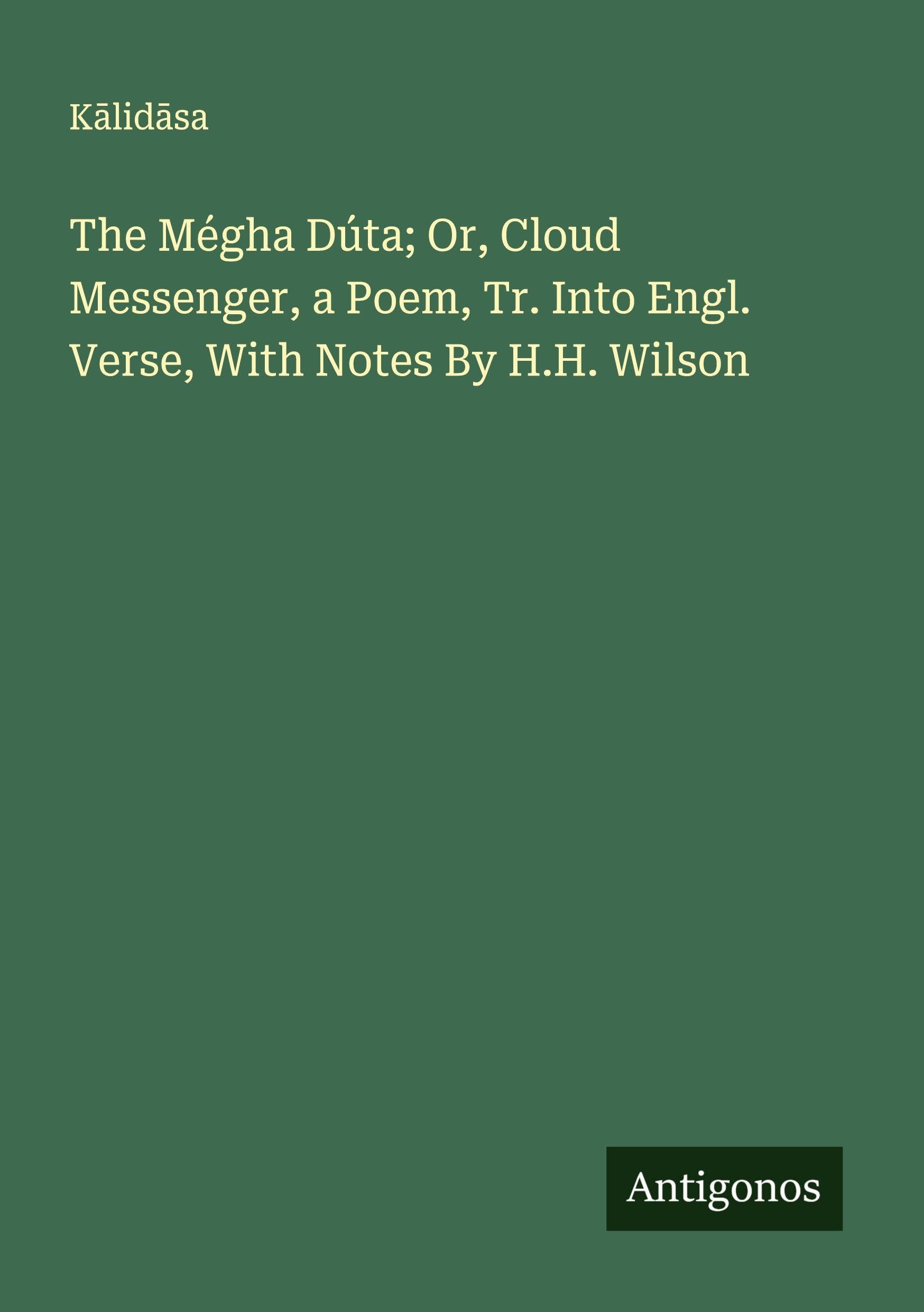 The Mégha Dúta; Or, Cloud Messenger, a Poem, Tr. Into Engl. Verse, With Notes By H.H. Wilson Classics