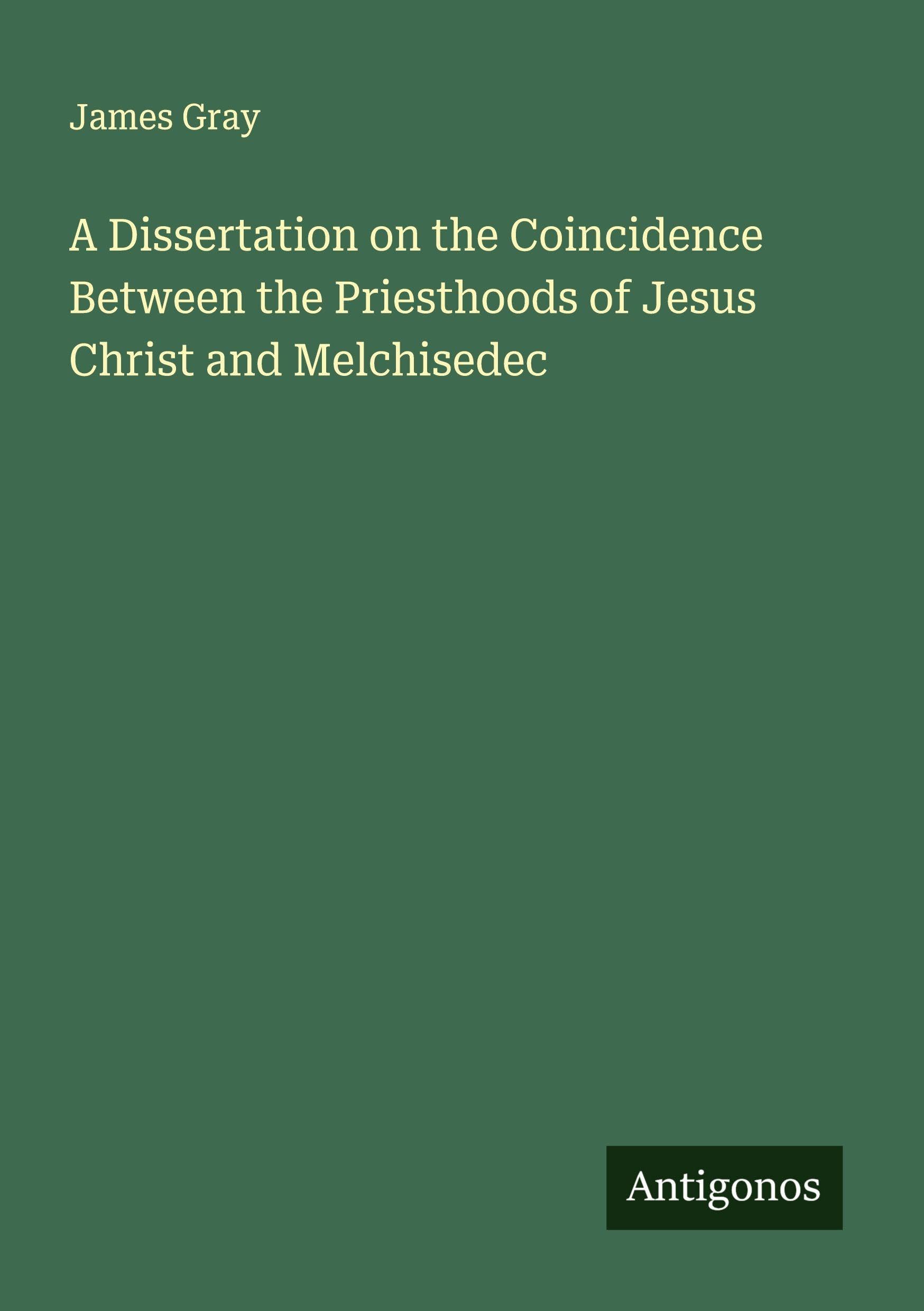 A Dissertation on the Coincidence Between the Priesthoods of Jesus Christ and Melchisedec Classics
