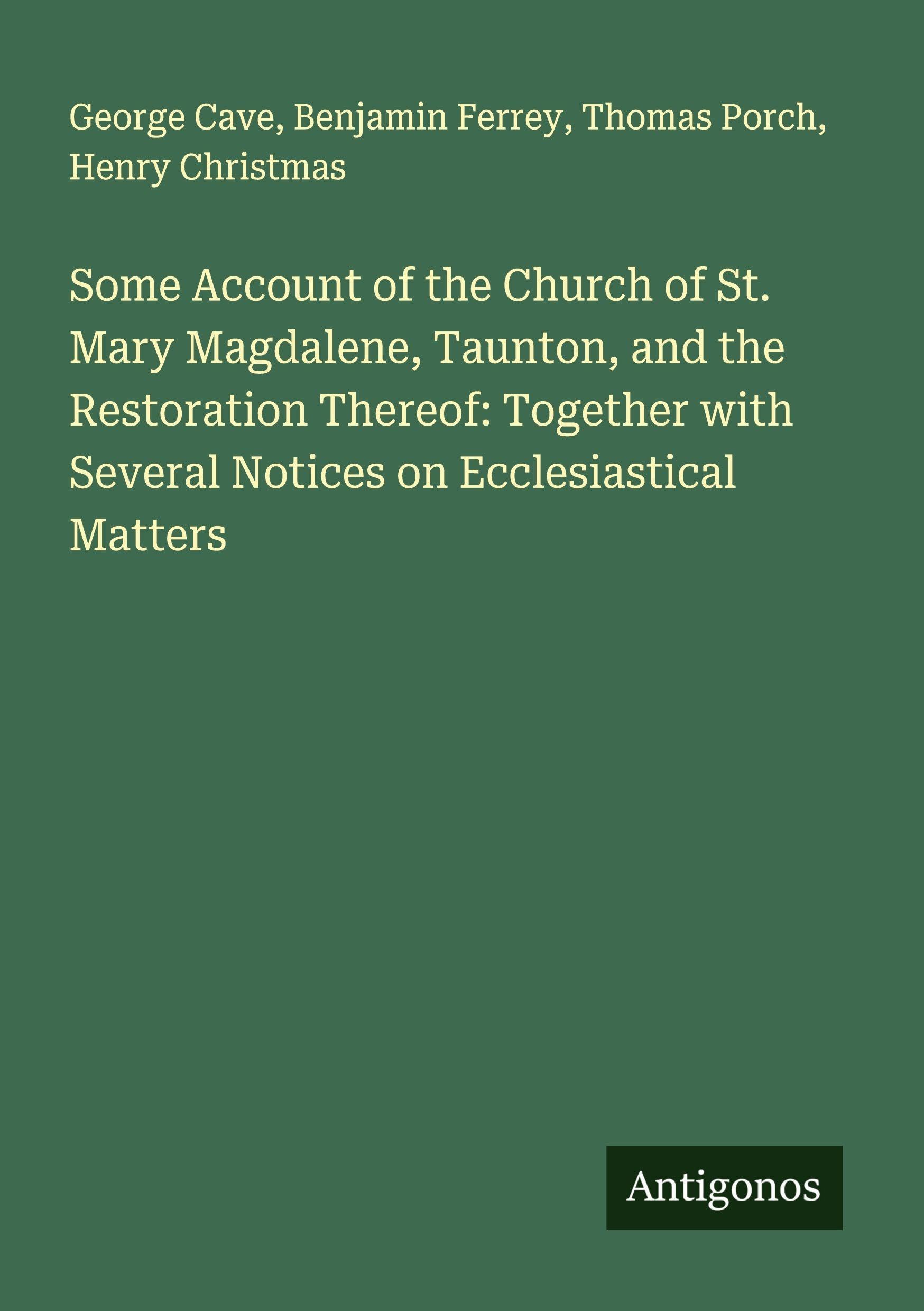 Some Account of the Church of St. Mary Magdalene, Taunton, and the Restoration Thereof: Together with Several Notices on Ecclesiastical Matters Classics