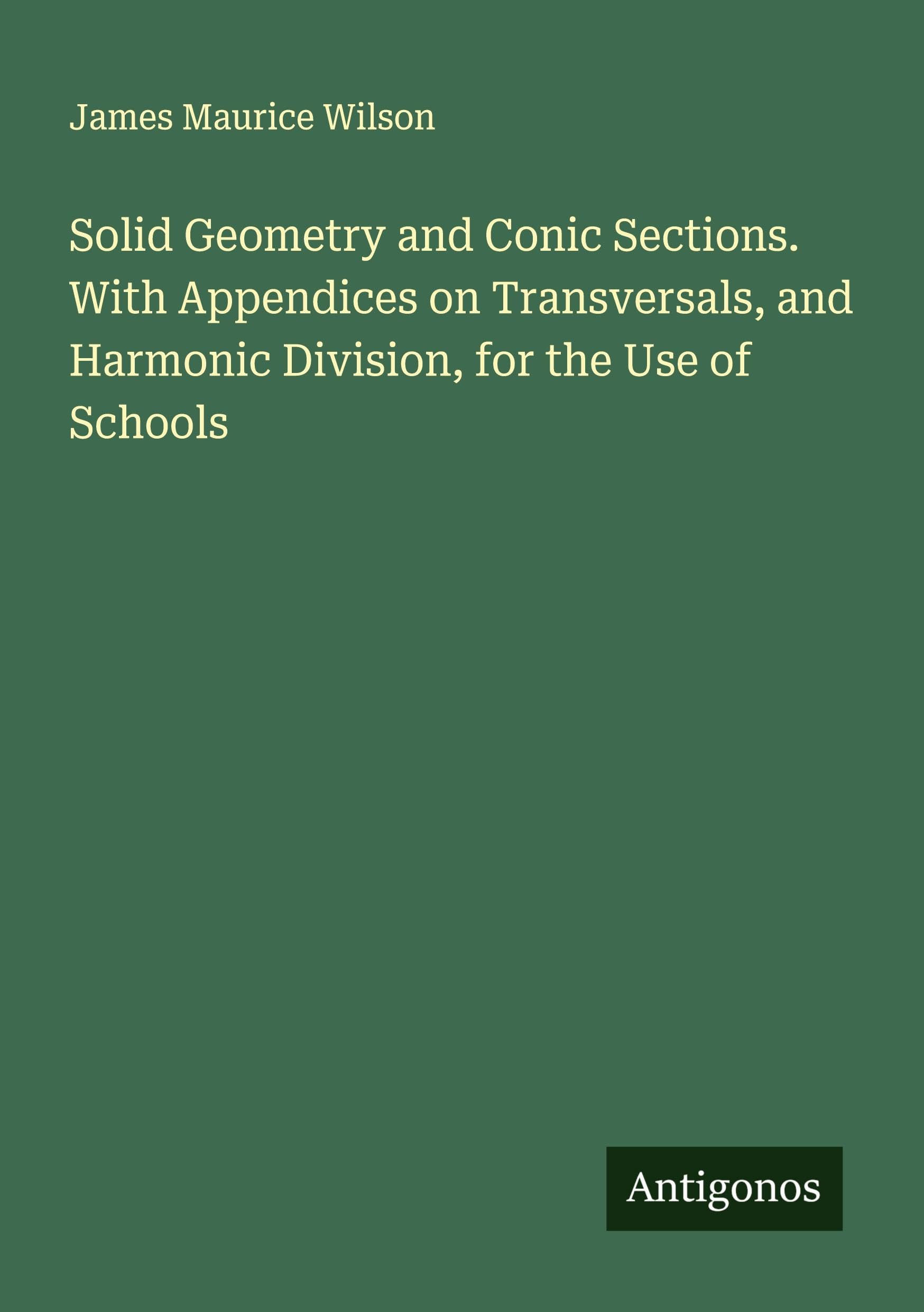 Solid Geometry and Conic Sections. With Appendices on Transversals, and Harmonic Division, for the Use of Schools Classics