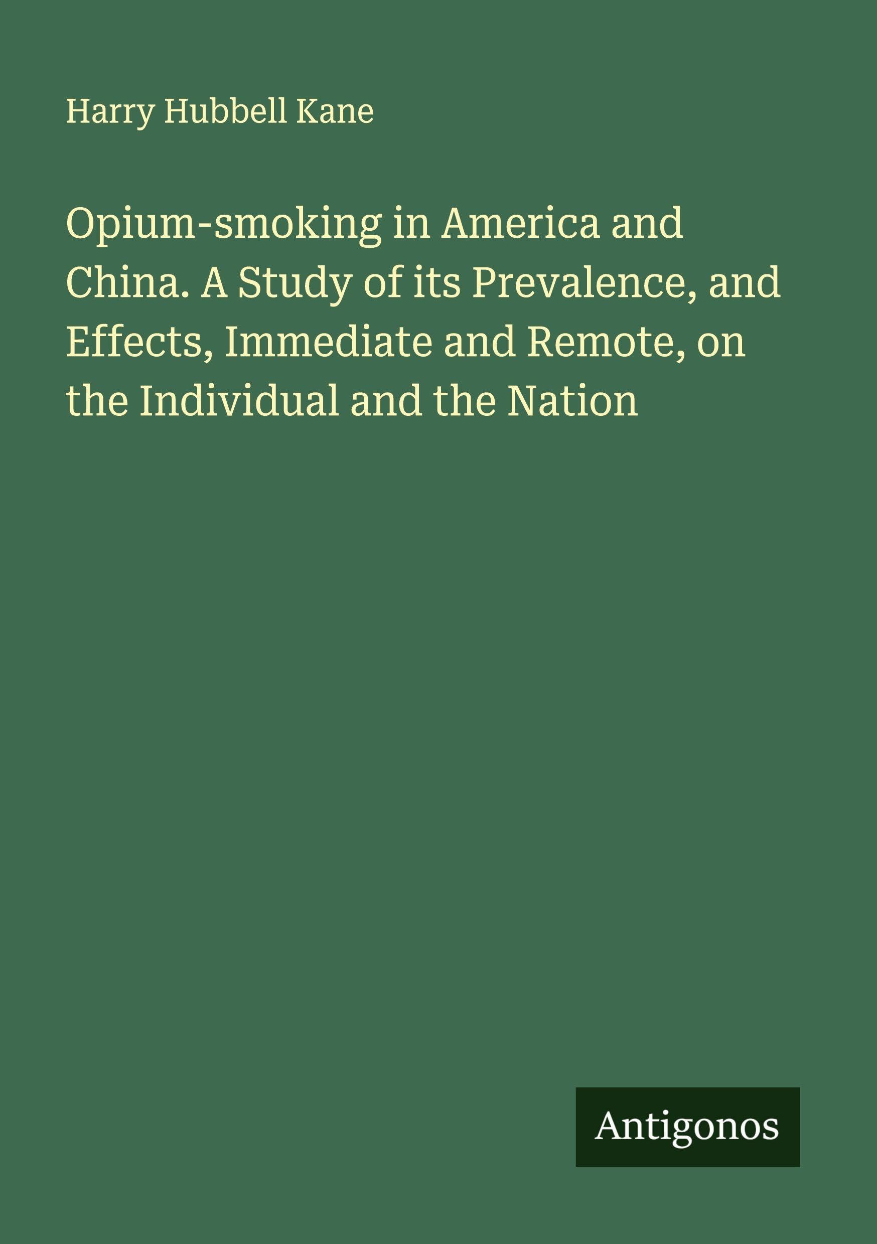 Opium-smoking in America and China. A Study of its Prevalence, and Effects, Immediate and Remote, on the Individual and the Nation Classics
