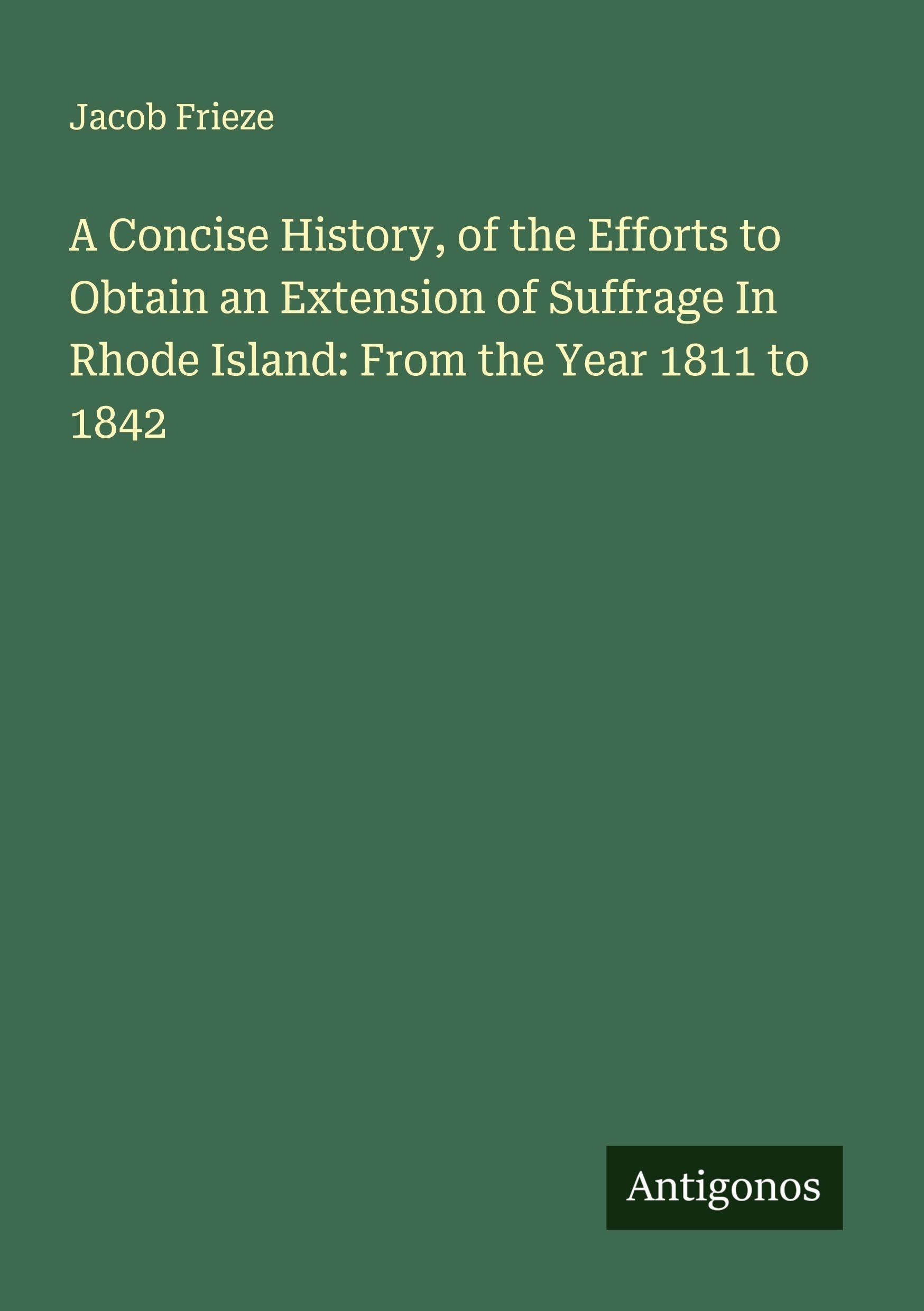 A Concise History, of the Efforts to Obtain an Extension of Suffrage In Rhode Island: From the Year 1811 to 1842 Classics