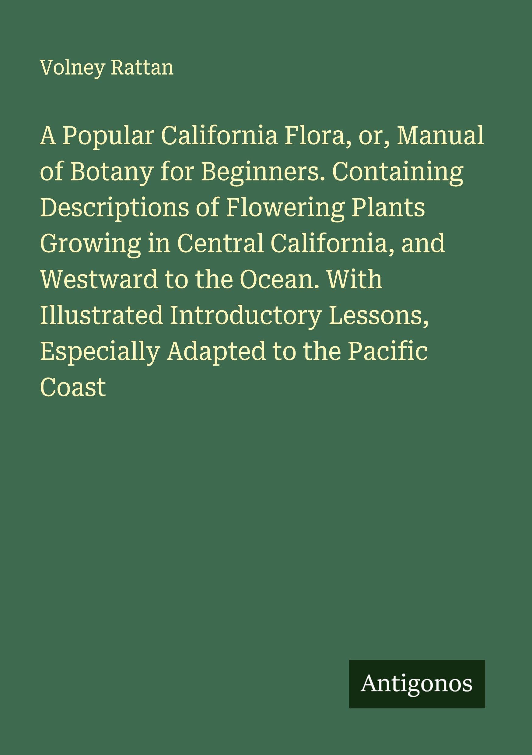 A Popular California Flora, or, Manual of Botany for Beginners. Containing Descriptions of Flowering Plants Growing in Central California, and Westward to the Ocean. With Illustrated Introductory Lessons, Especially Adapted to the Pacific Coast Classics