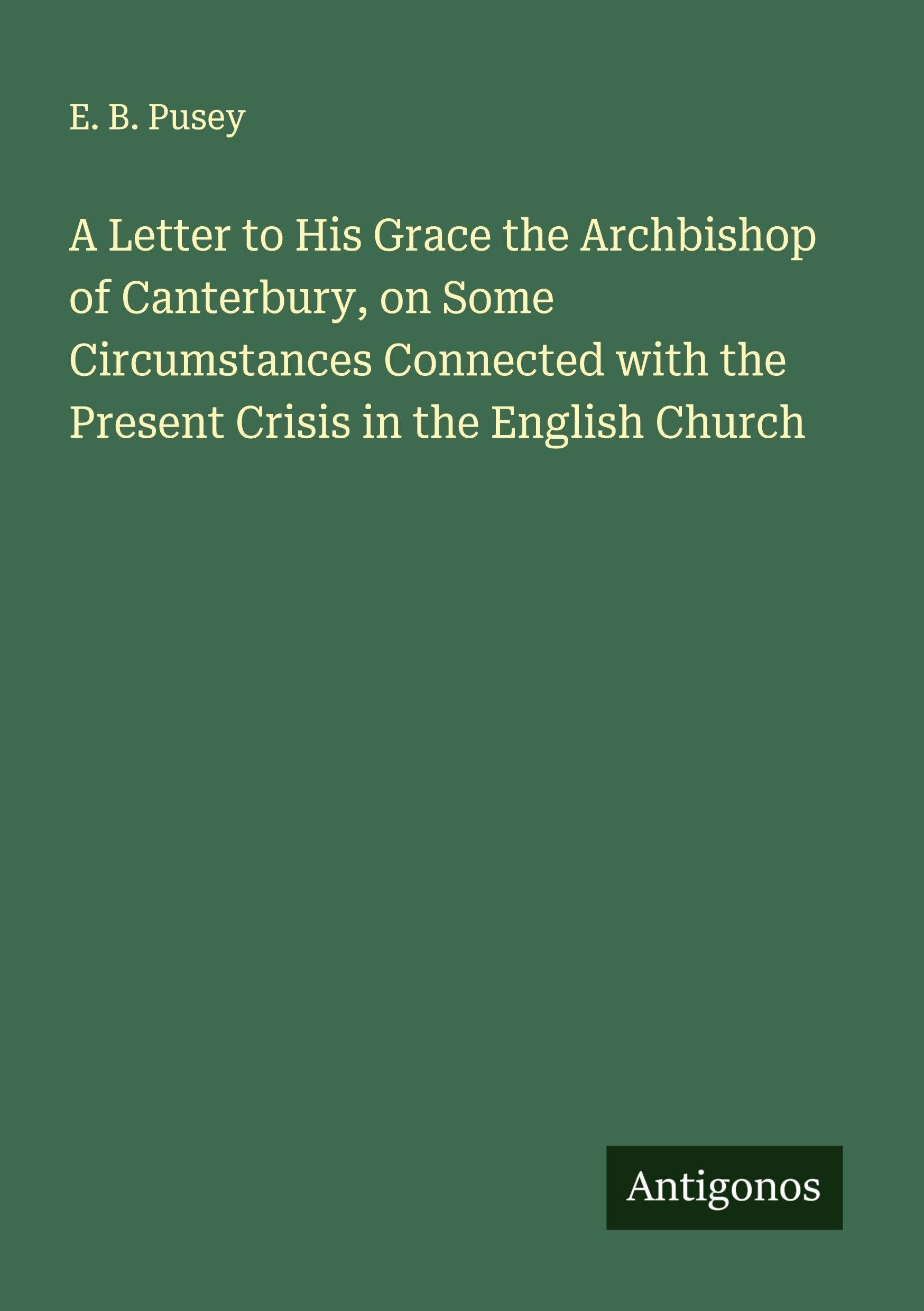 A Letter to His Grace the Archbishop of Canterbury, on Some Circumstances Connected with the Present Crisis in the English Church Classics