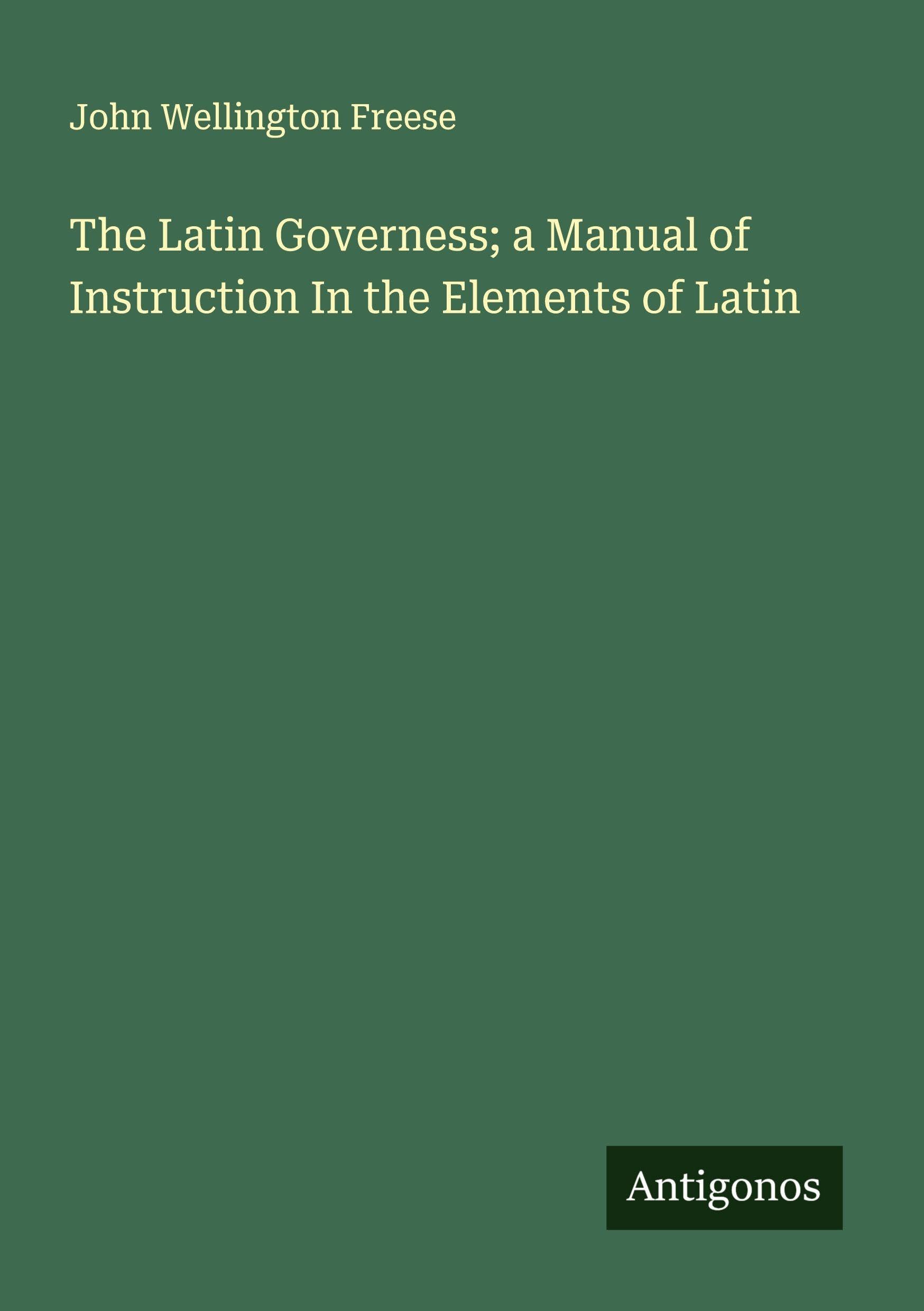 The Latin Governess; a Manual of Instruction In the Elements of Latin Classics