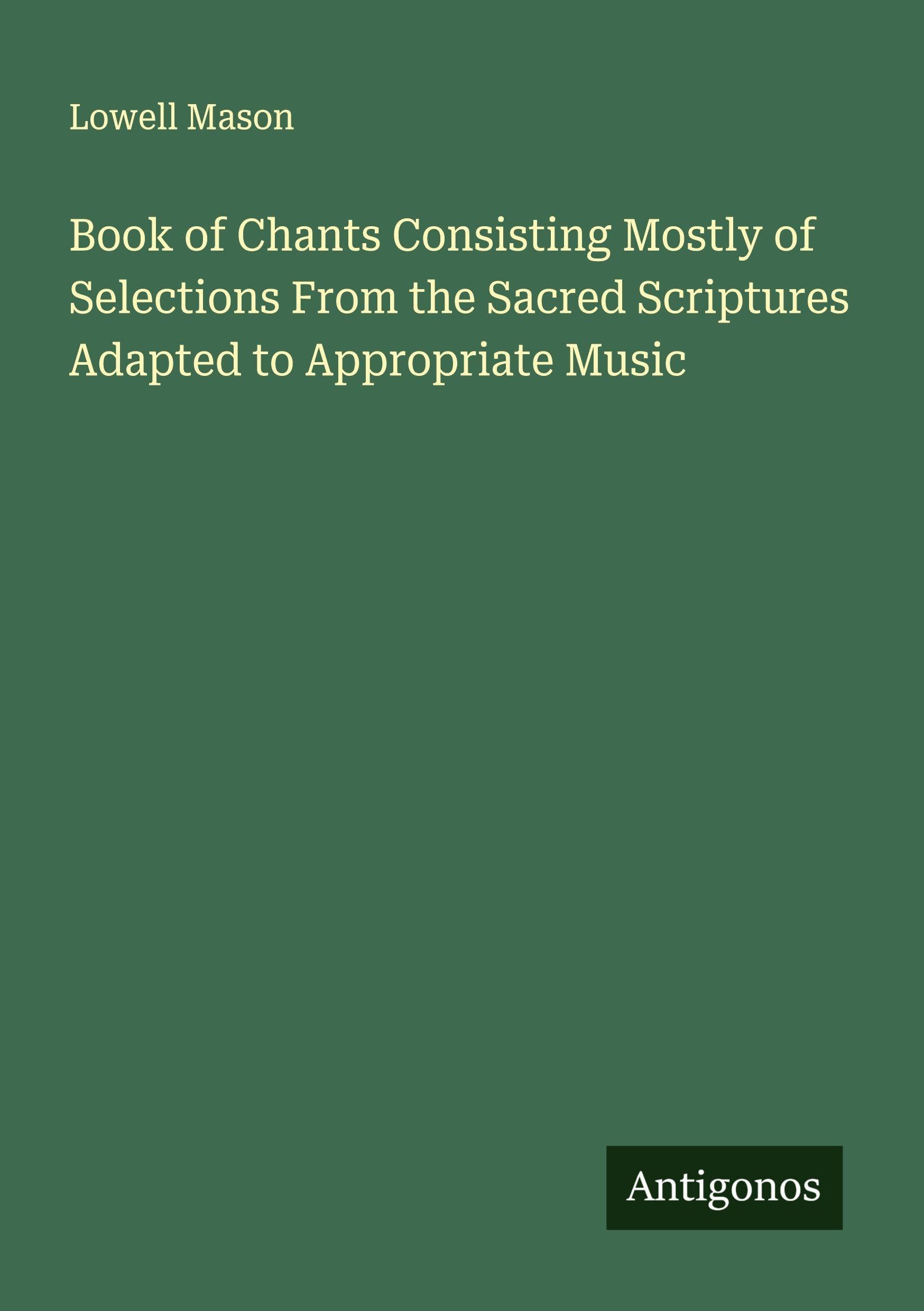 Book of Chants Consisting Mostly of Selections From the Sacred Scriptures Adapted to Appropriate Music Classics