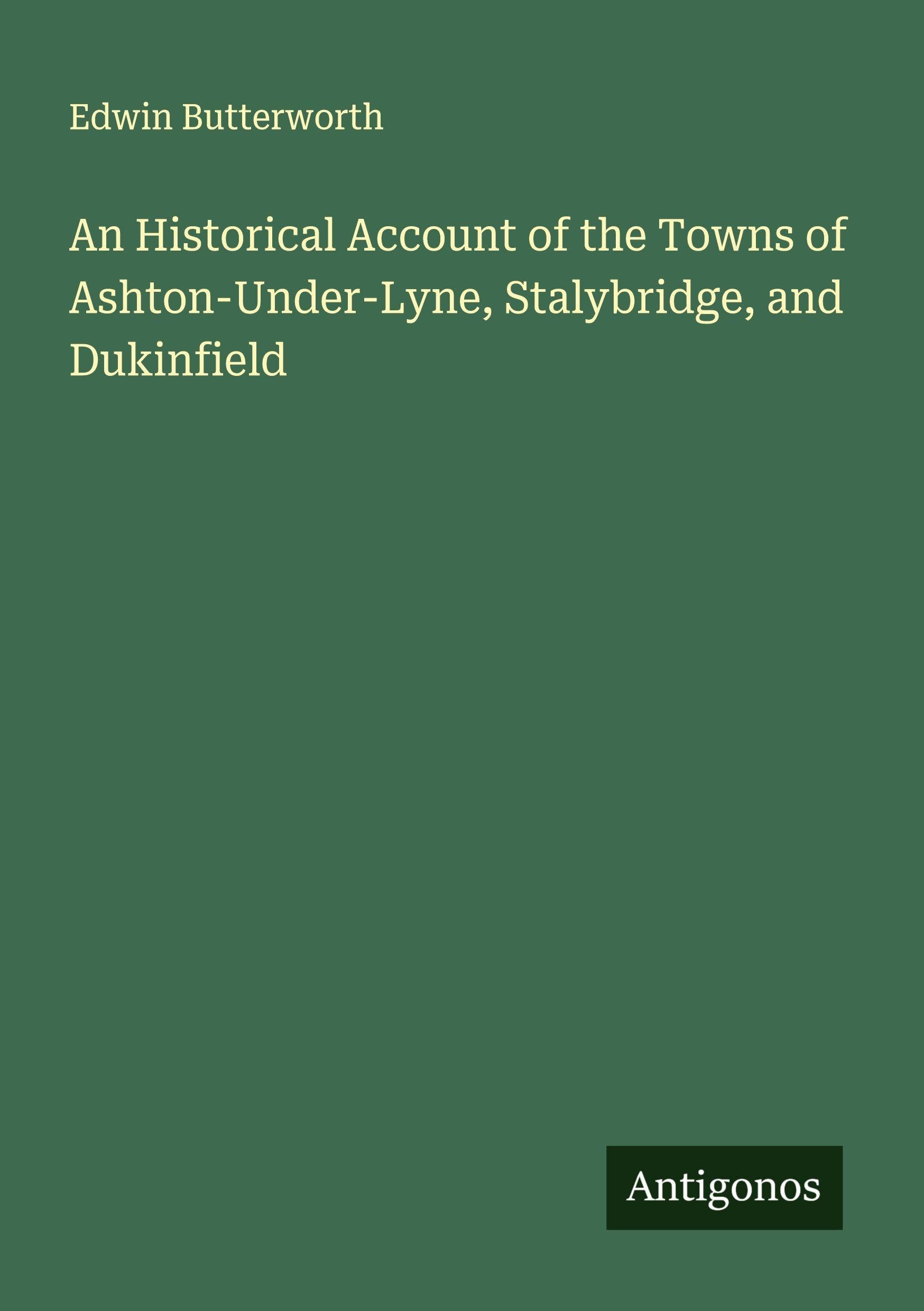 An Historical Account of the Towns of Ashton-Under-Lyne, Stalybridge, and Dukinfield Classics