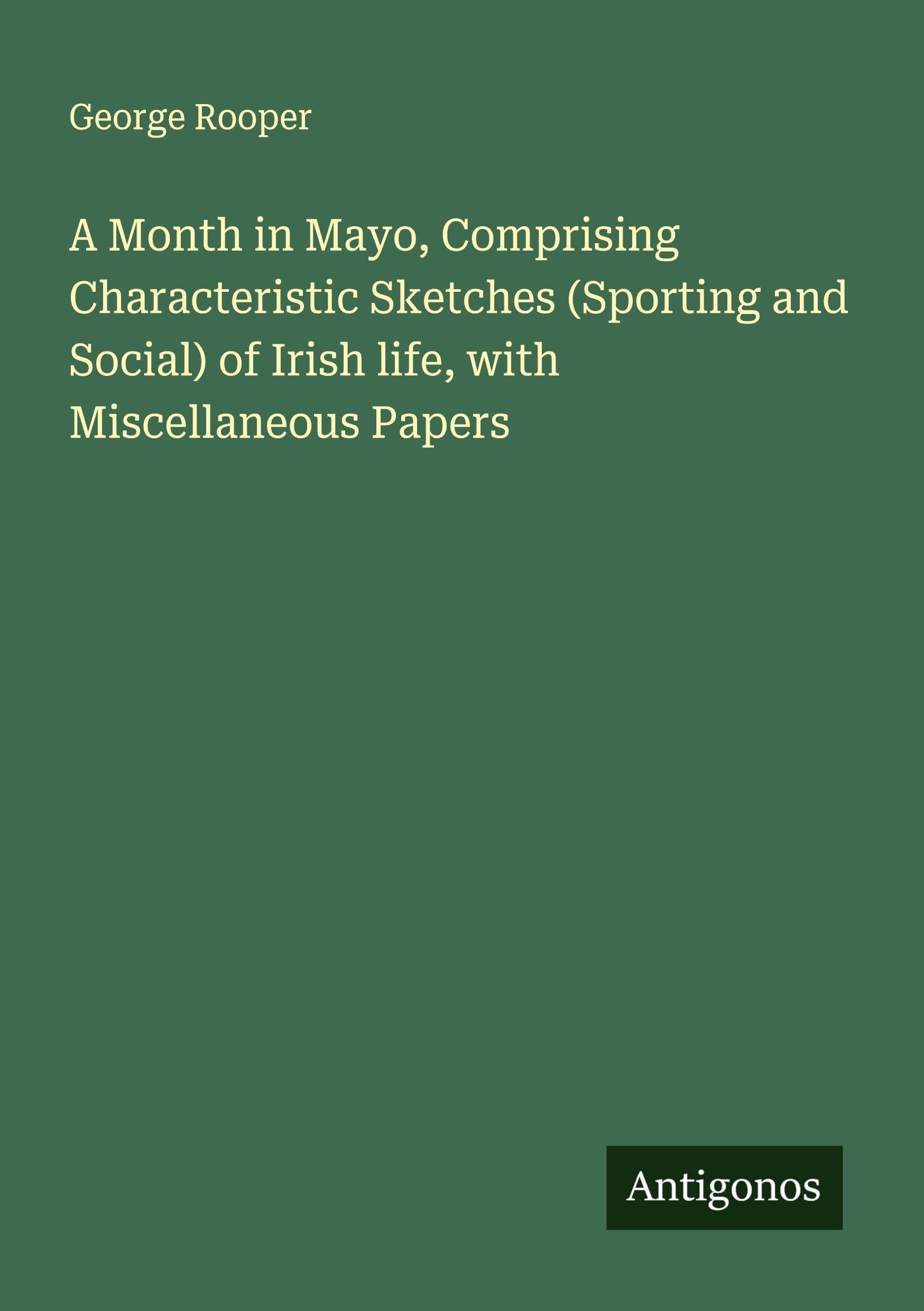 A Month in Mayo, Comprising Characteristic Sketches (Sporting and Social) of Irish life, with Miscellaneous Papers Classics