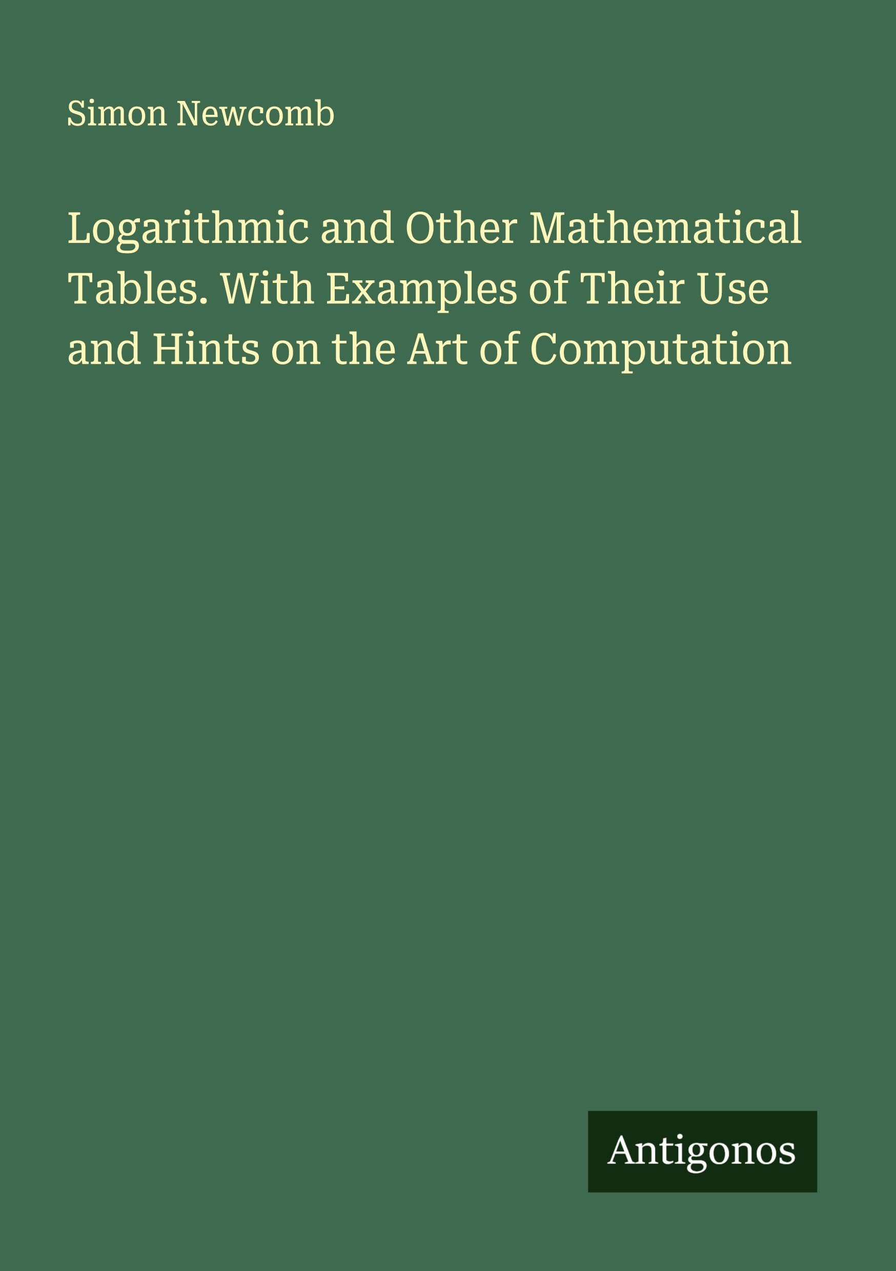 Logarithmic and Other Mathematical Tables. With Examples of Their Use and Hints on the Art of Computation Classics
