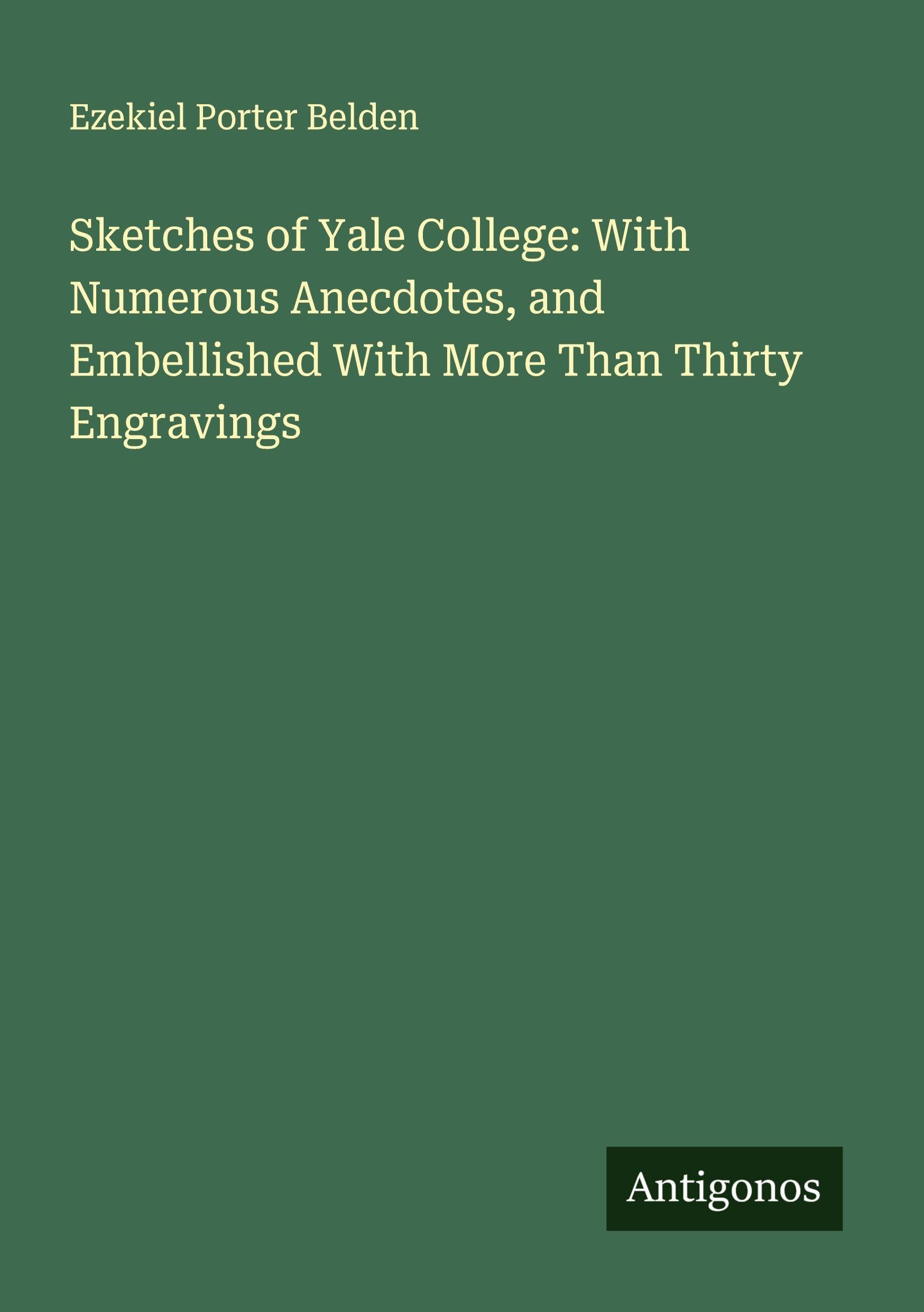 Sketches of Yale College: With Numerous Anecdotes, and Embellished With More Than Thirty Engravings Classics