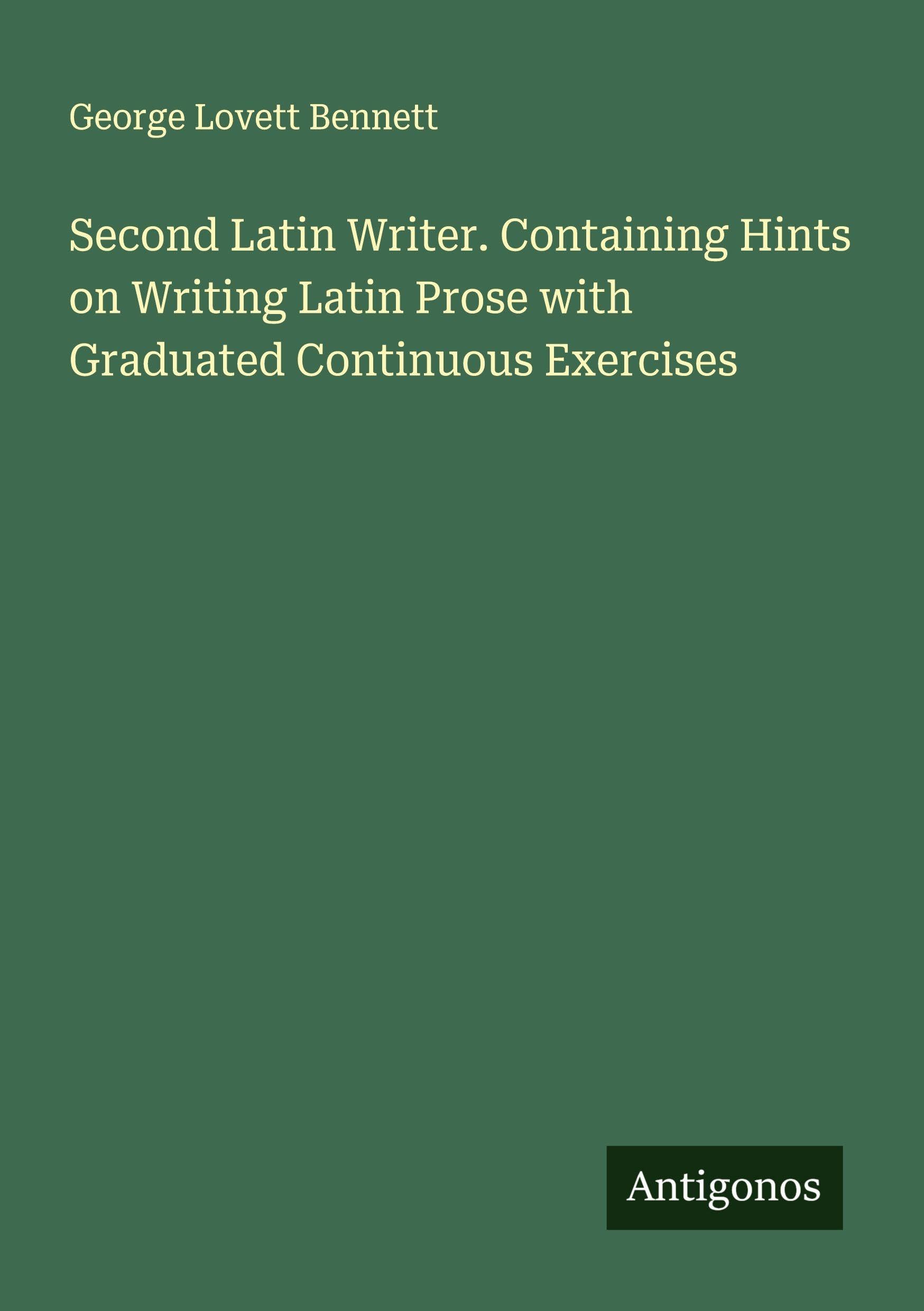 Second Latin Writer. Containing Hints on Writing Latin Prose with Graduated Continuous Exercises Classics