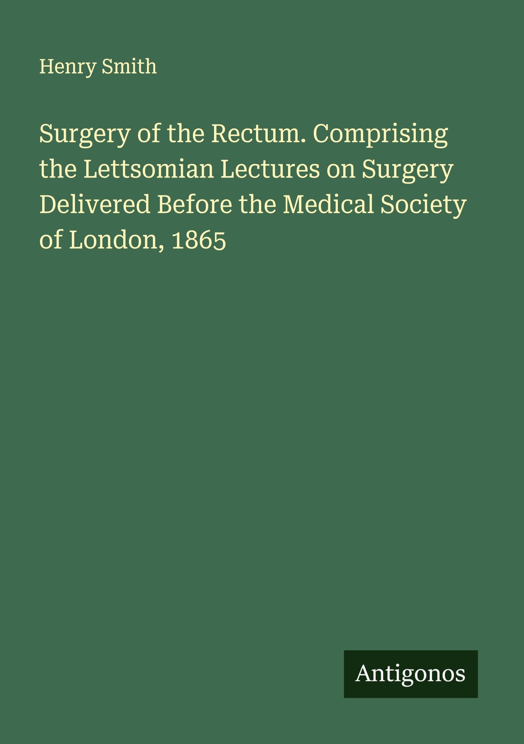 Surgery of the Rectum. Comprising the Lettsomian Lectures on Surgery Delivered Before the Medical Society of London, 1865 Classics