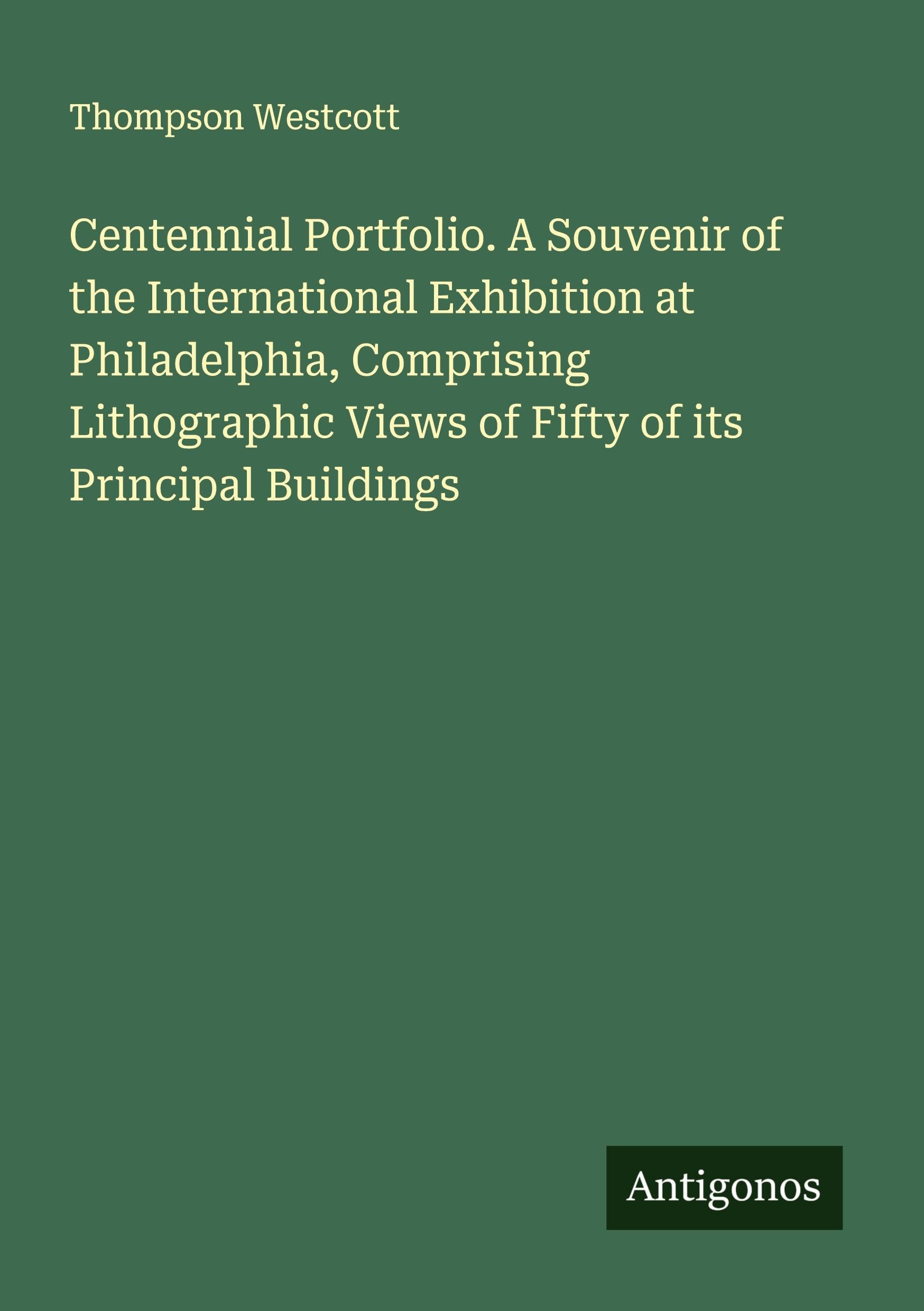 Centennial Portfolio. A Souvenir of the International Exhibition at Philadelphia, Comprising Lithographic Views of Fifty of its Principal Buildings Classics