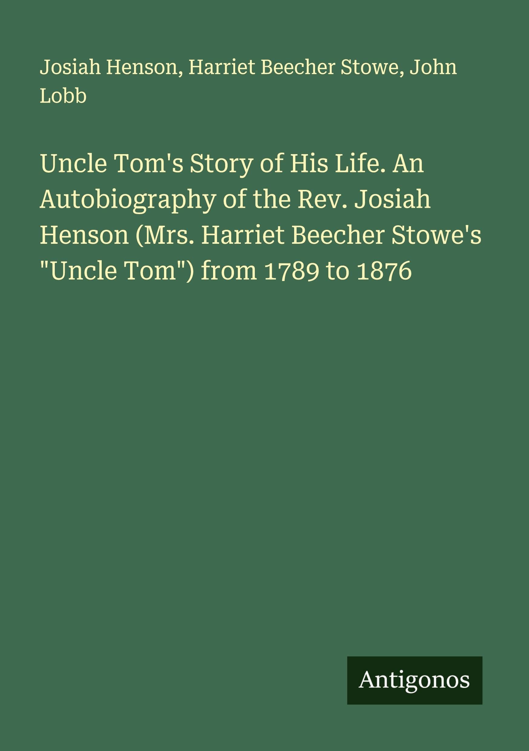 Uncle Tom's Story of His Life. An Autobiography of the Rev. Josiah Henson (Mrs. Harriet Beecher Stowe's "Uncle Tom") from 1789 to 1876 Classics