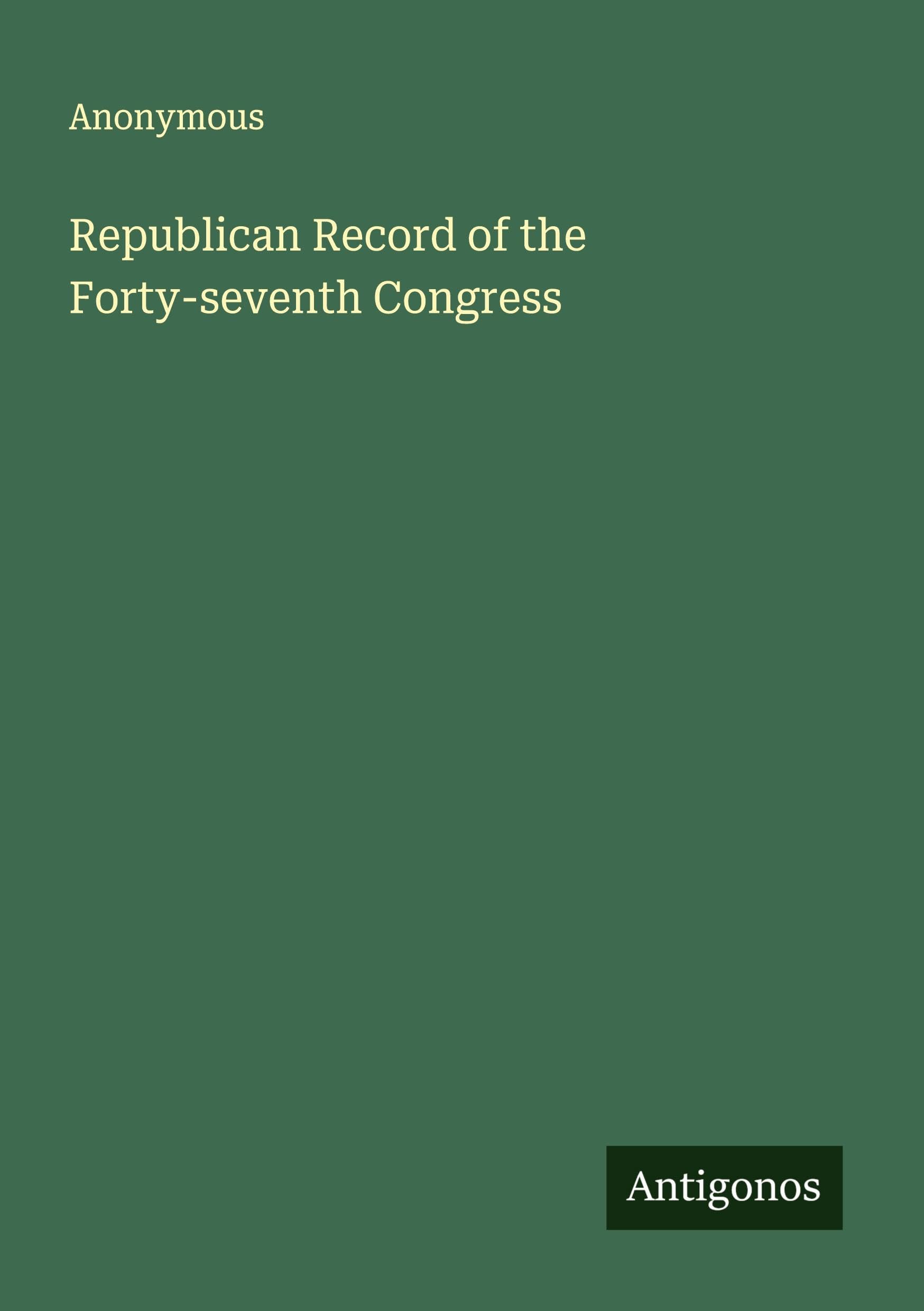Republican Record of the Forty-seventh Congress Classics