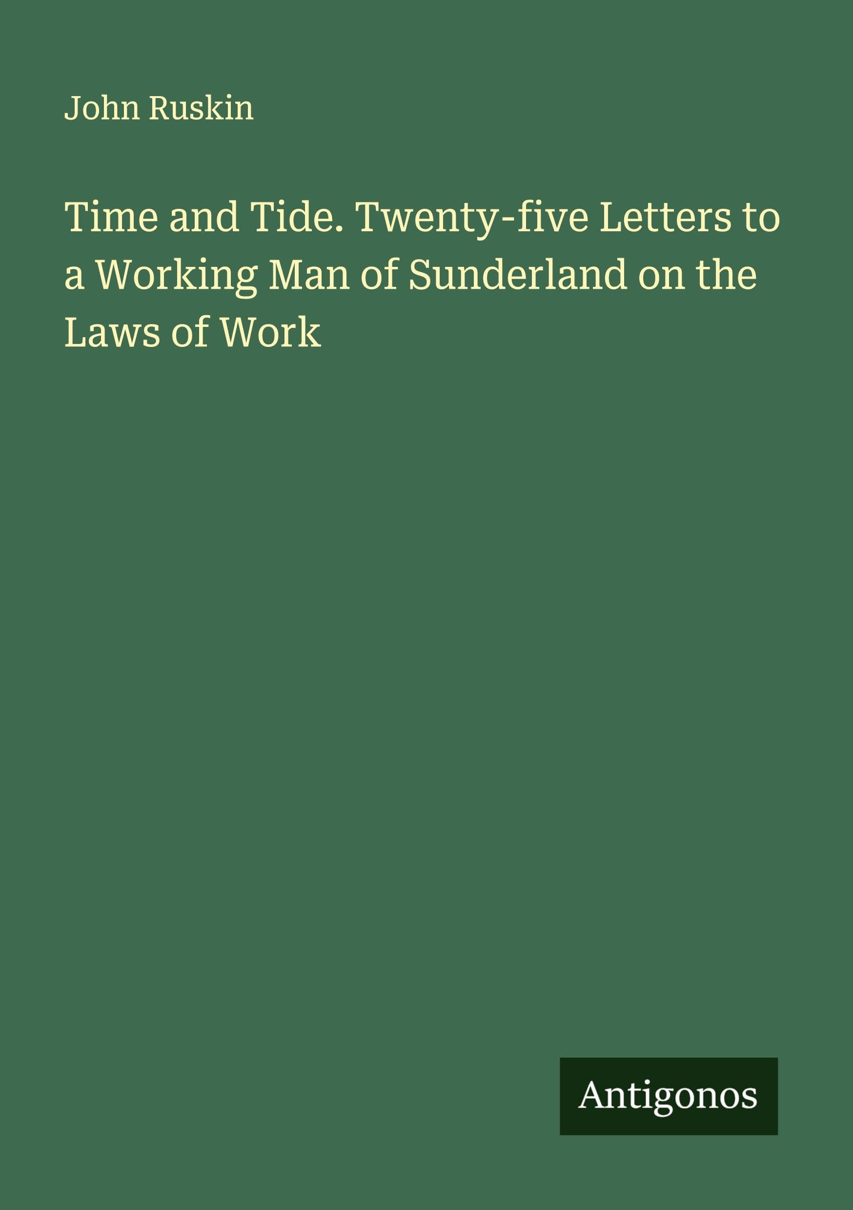 Time and Tide. Twenty-five Letters to a Working Man of Sunderland on the Laws of Work Classics