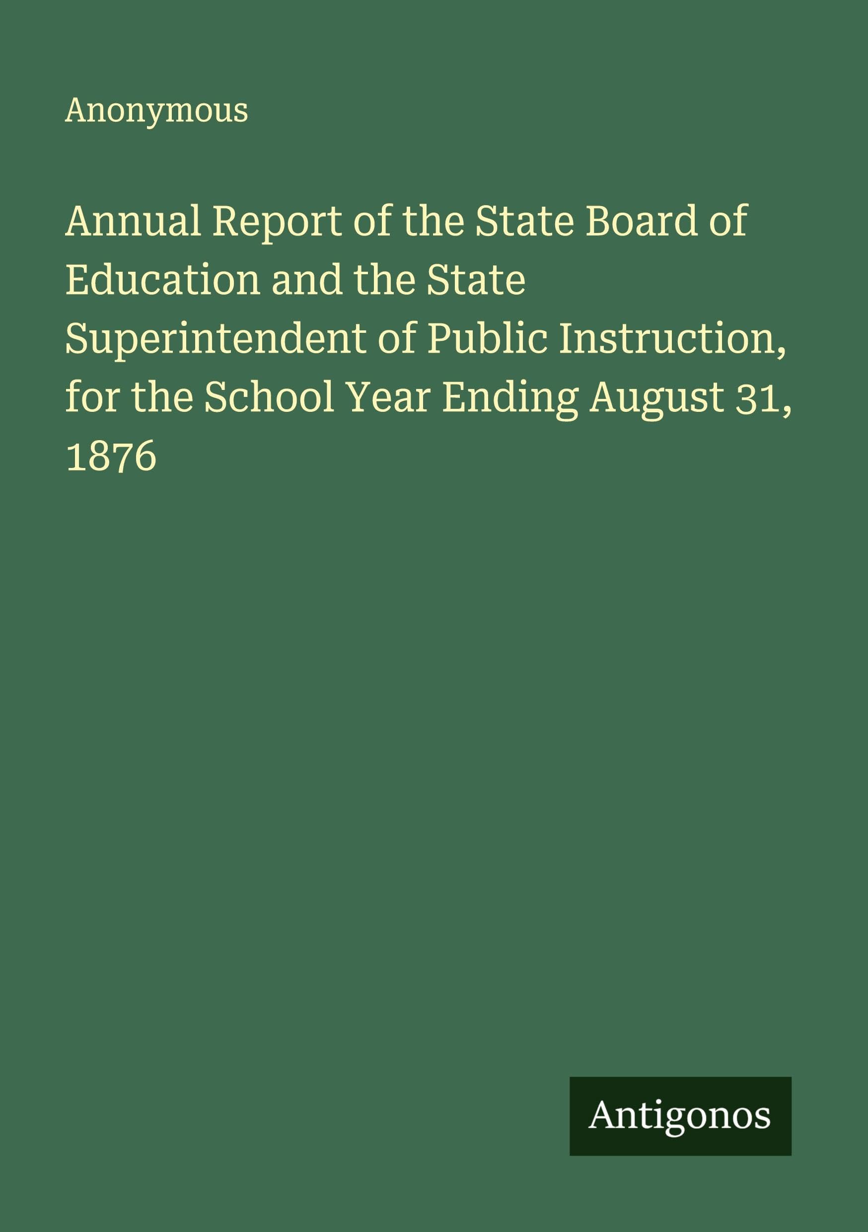 Annual Report of the State Board of Education and the State Superintendent of Public Instruction, for the School Year Ending August 31, 1876 Classics