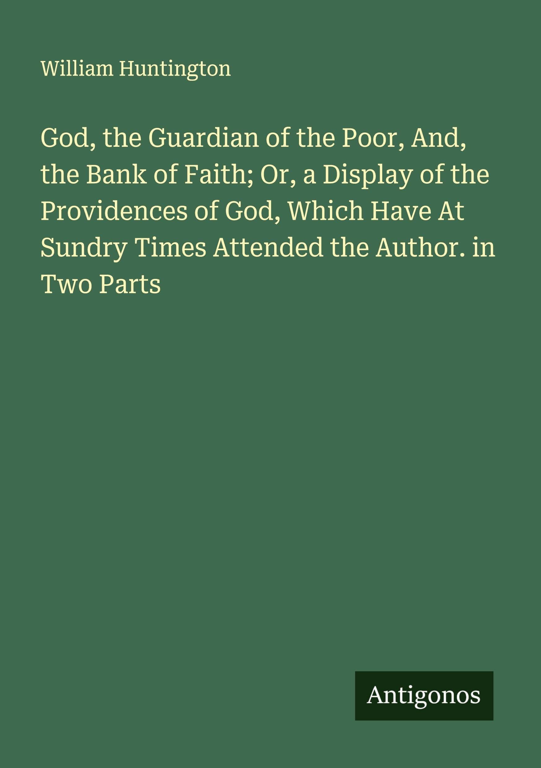 God, the Guardian of the Poor, And, the Bank of Faith; Or, a Display of the Providences of God, Which Have At Sundry Times Attended the Author. in Two Parts Classics
